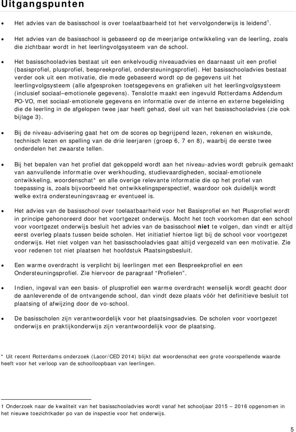 Het basisschooladvies bestaat uit een enkelvoudig niveauadvies en daarnaast uit een profiel (basisprofiel, plusprofiel, bespreekprofiel, ondersteuningsprofiel).