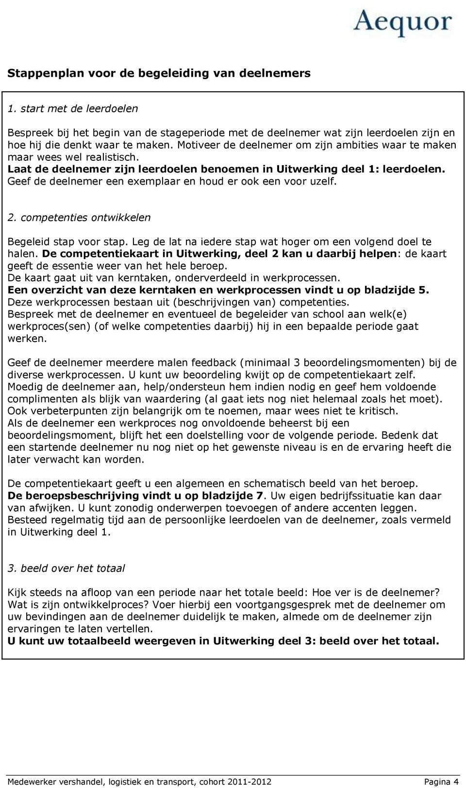 Geef de deelnemer een exemplaar en houd er ook een voor uzelf. 2. competenties ontwikkelen Begeleid stap voor stap. Leg de lat na iedere stap wat hoger om een volgend doel te halen.