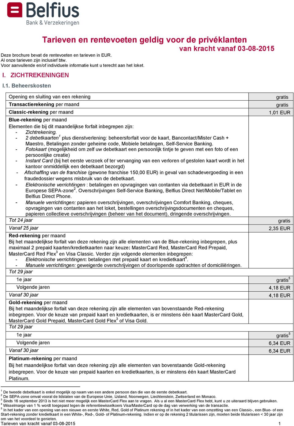 Beheerskosten Opening en sluiting van een rekening Transactierekening per maand Classic-rekening per maand Blue-rekening per maand Elementen die bij dit maandelijkse forfait inbegrepen zijn: -