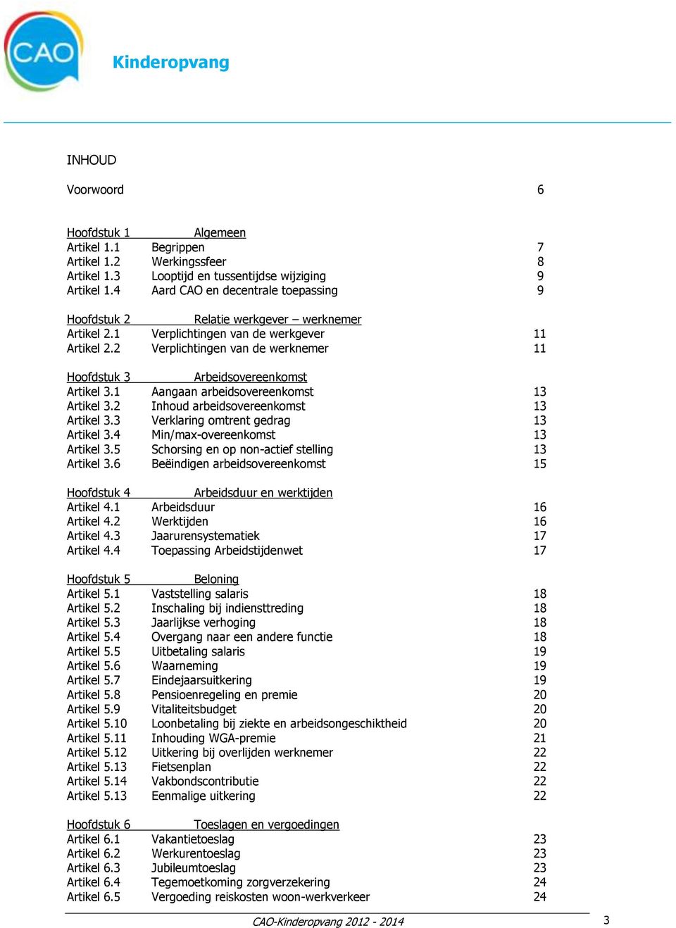 2 Verplichtingen van de werknemer 11 Hoofdstuk 3 Arbeidsovereenkomst Artikel 3.1 Aangaan arbeidsovereenkomst 13 Artikel 3.2 Inhoud arbeidsovereenkomst 13 Artikel 3.