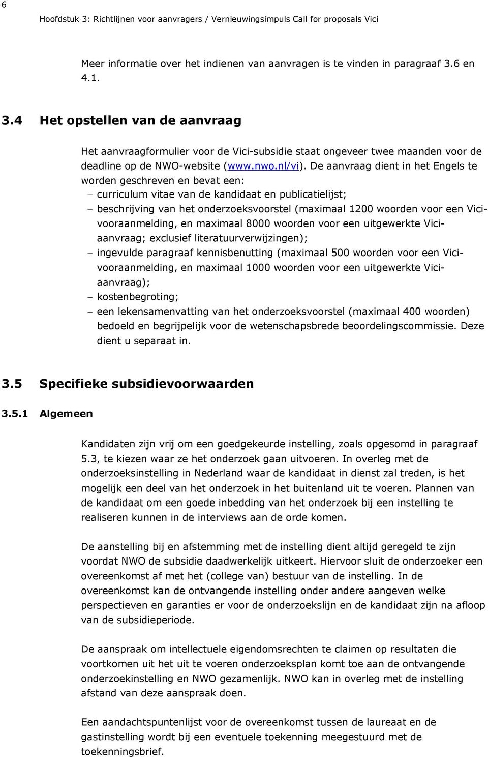 De aanvraag dient in het Engels te worden geschreven en bevat een: curriculum vitae van de kandidaat en publicatielijst; beschrijving van het onderzoeksvoorstel (maximaal 1200 woorden voor een