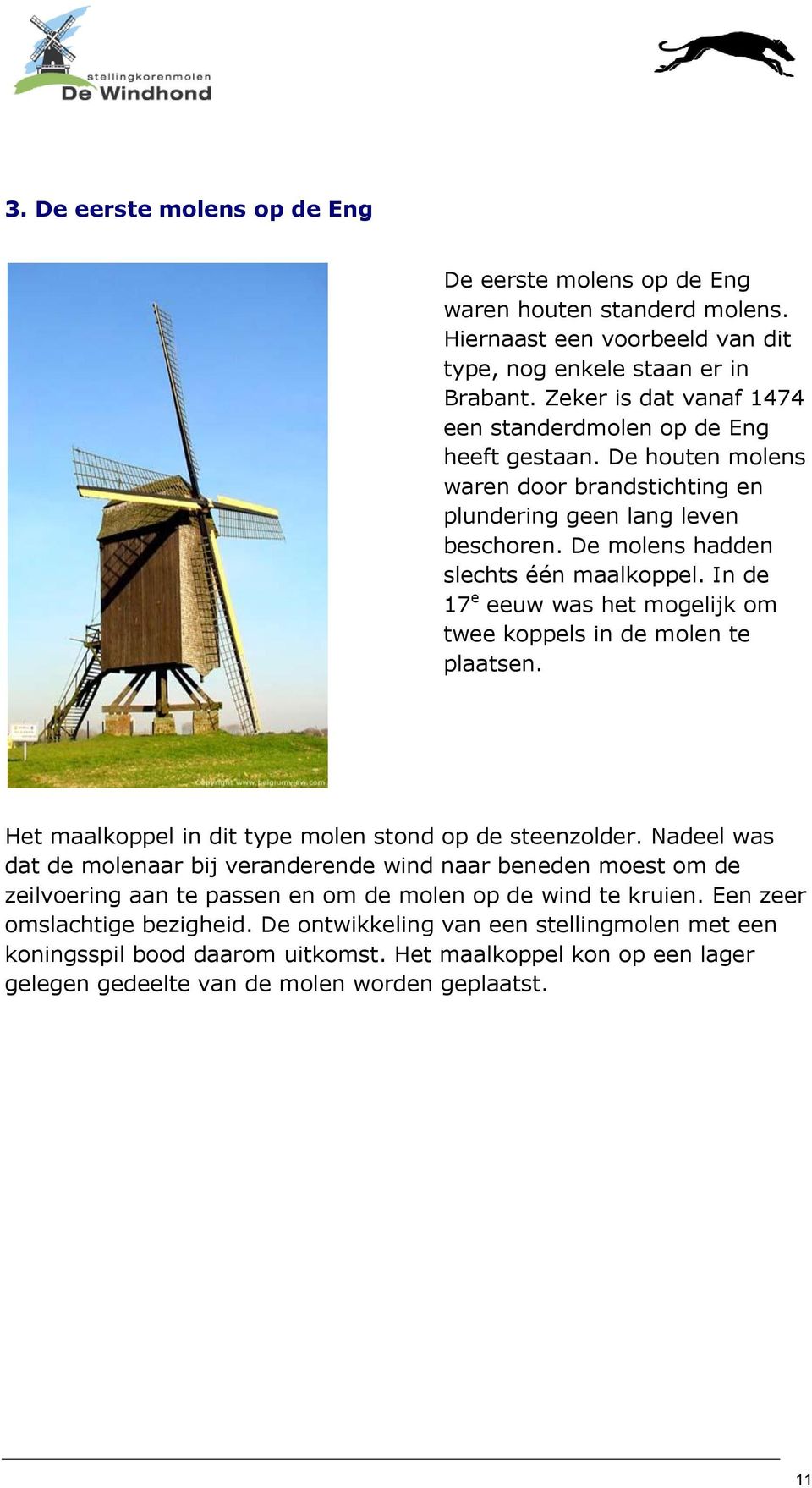 In de 17 e eeuw was het mogelijk om twee koppels in de molen te plaatsen. Het maalkoppel in dit type molen stond op de steenzolder.