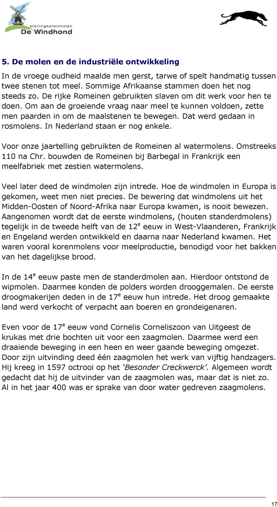 In Nederland staan er nog enkele. Voor onze jaartelling gebruikten de Romeinen al watermolens. Omstreeks 110 na Chr.
