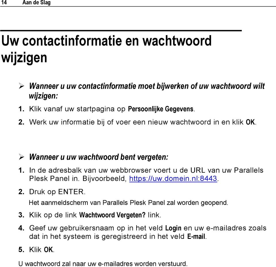 In de adresbalk van uw webbrowser voert u de URL van uw Parallels Plesk Panel in. Bijvoorbeeld, https://uw.domein.nl:8443. 2. Druk op ENTER.