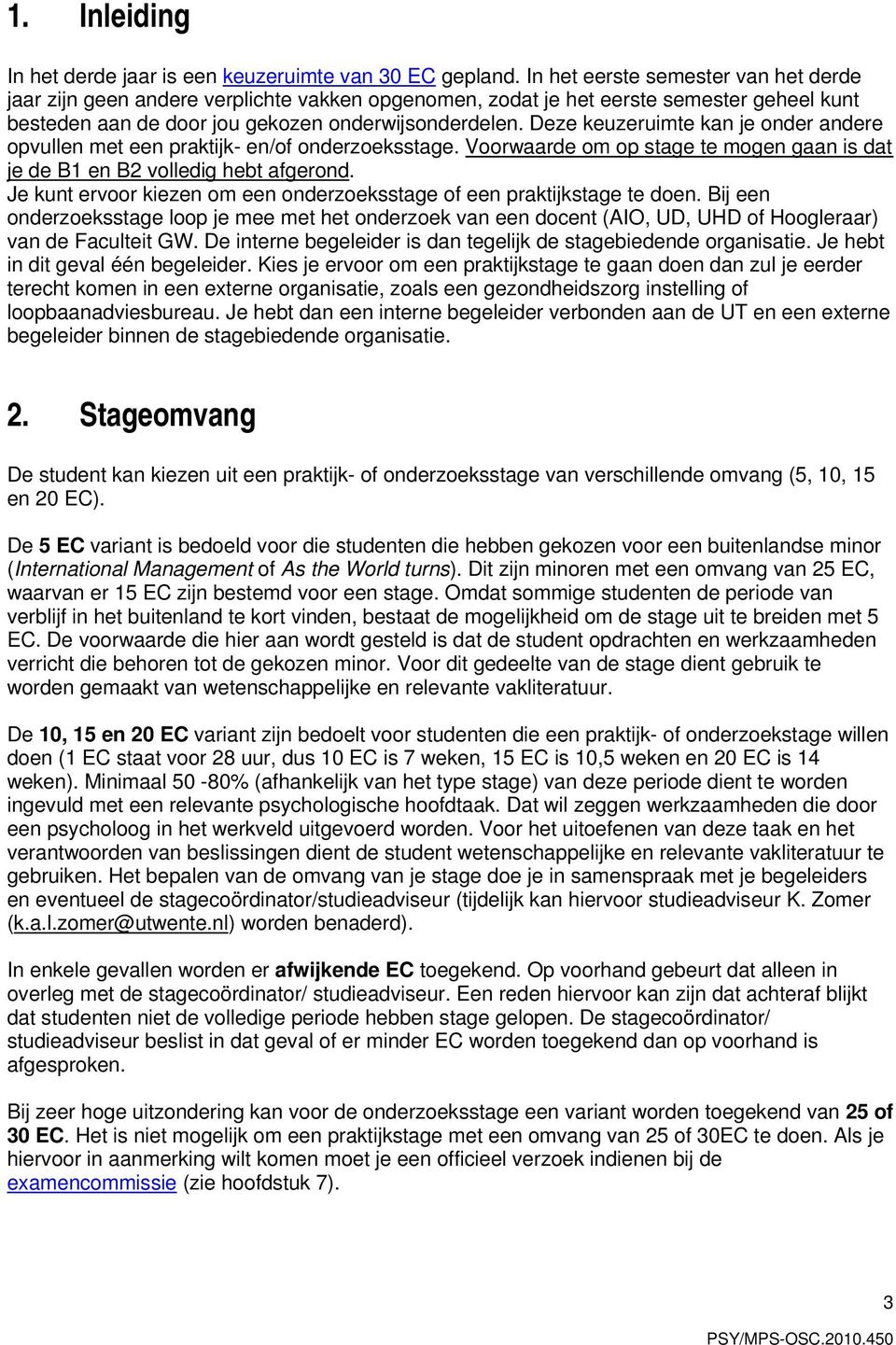 Deze keuzeruimte kan je onder andere opvullen met een praktijk- en/of onderzoeksstage. Voorwaarde om op stage te mogen gaan is dat je de B1 en B2 volledig hebt afgerond.