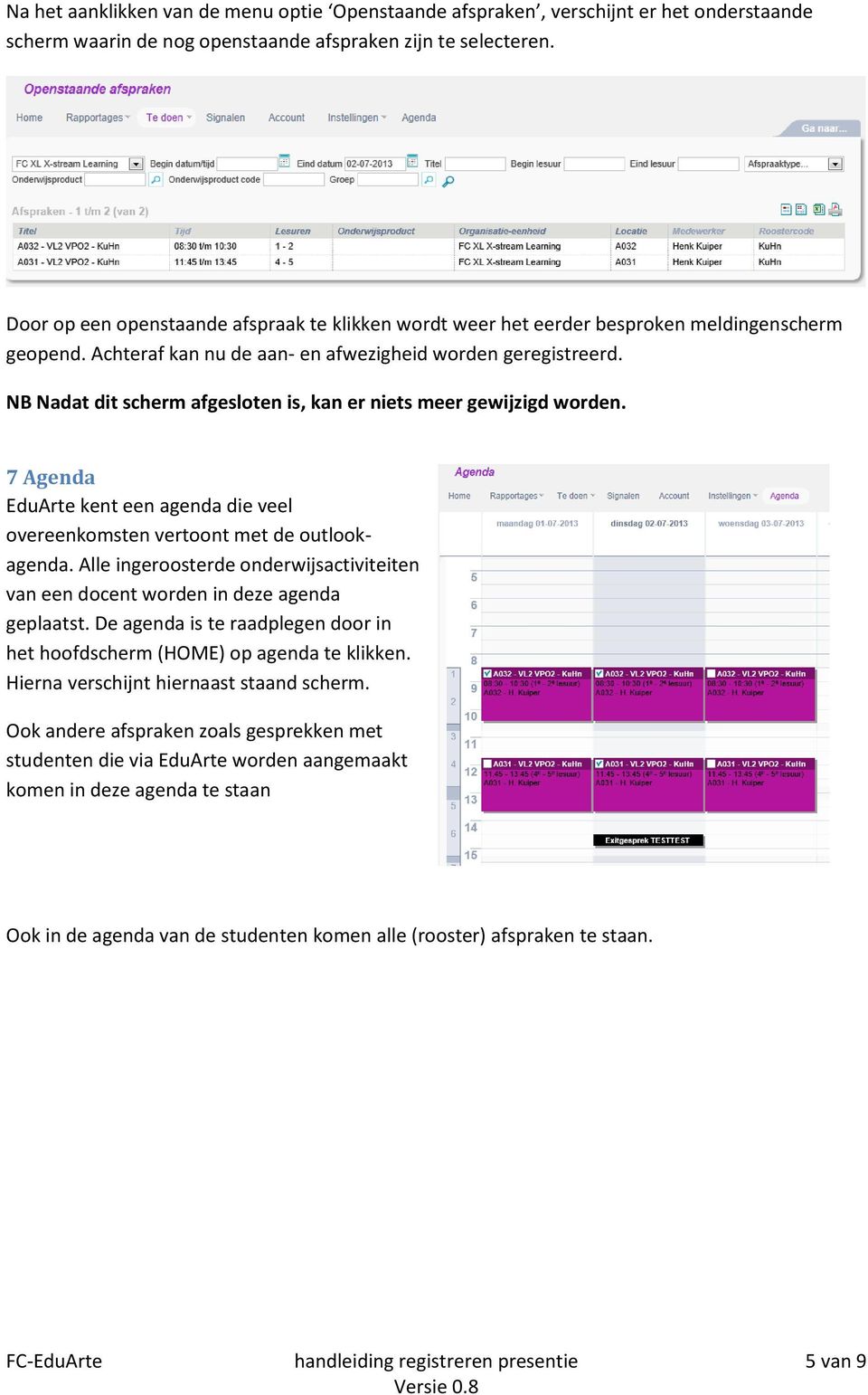 NB Nadat dit scherm afgesloten is, kan er niets meer gewijzigd worden. 7 Agenda EduArte kent een agenda die veel overeenkomsten vertoont met de outlookagenda.