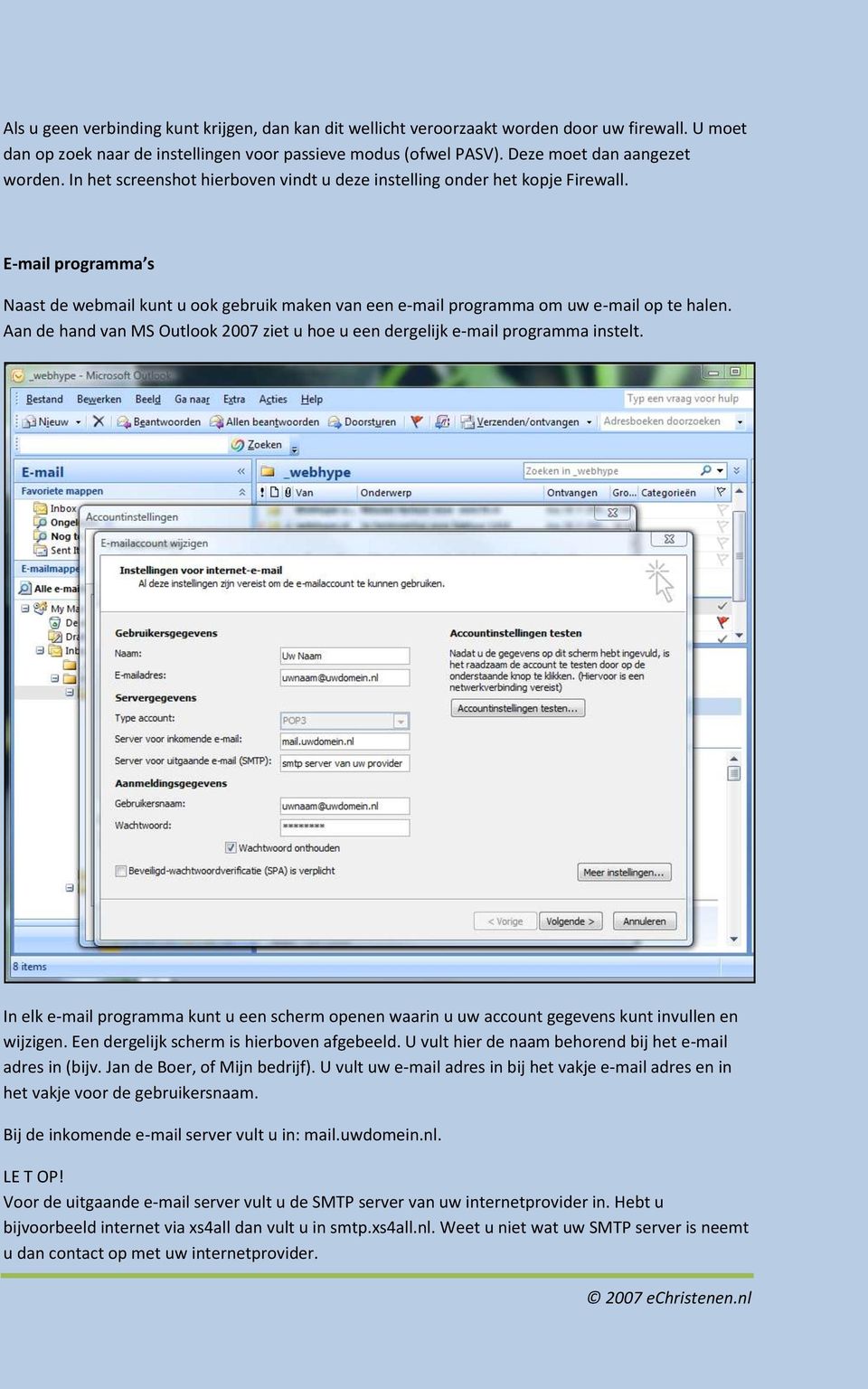 Aan de hand van MS Outlook 2007 ziet u hoe u een dergelijk e-mail programma instelt. In elk e-mail programma kunt u een scherm openen waarin u uw account gegevens kunt invullen en wijzigen.