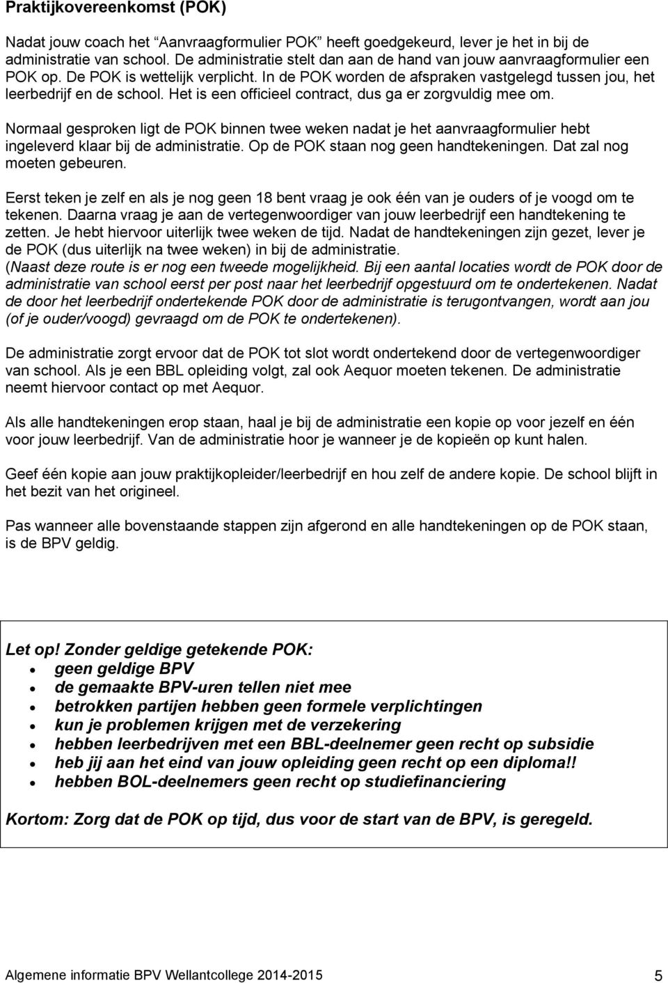 Het is een officieel contract, dus ga er zorgvuldig mee om. Normaal gesproken ligt de POK binnen twee weken nadat je het aanvraagformulier hebt ingeleverd klaar bij de administratie.