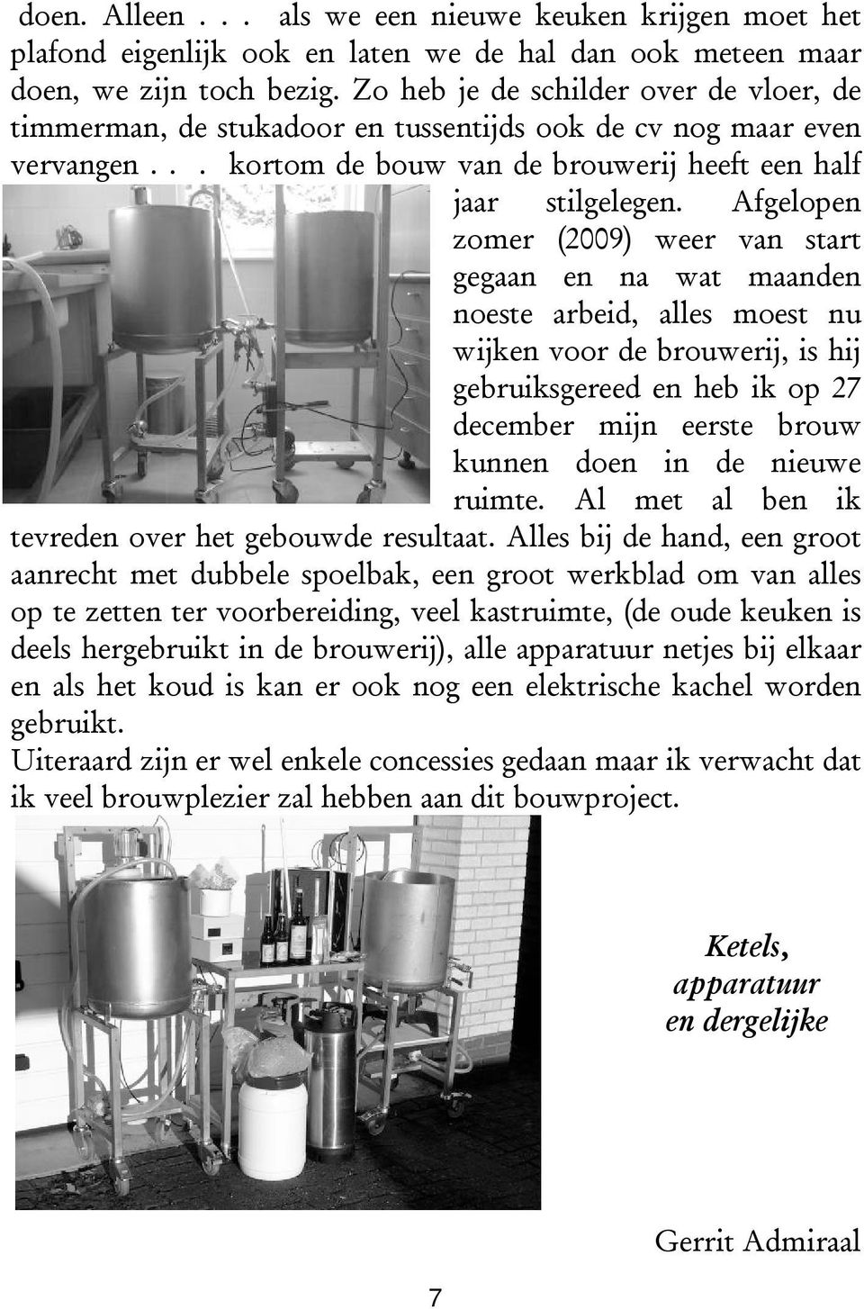 Afgelopen zomer (2009) weer van start gegaan en na wat maanden noeste arbeid, alles moest nu wijken voor de brouwerij, is hij gebruiksgereed en heb ik op 27 december mijn eerste brouw kunnen doen in