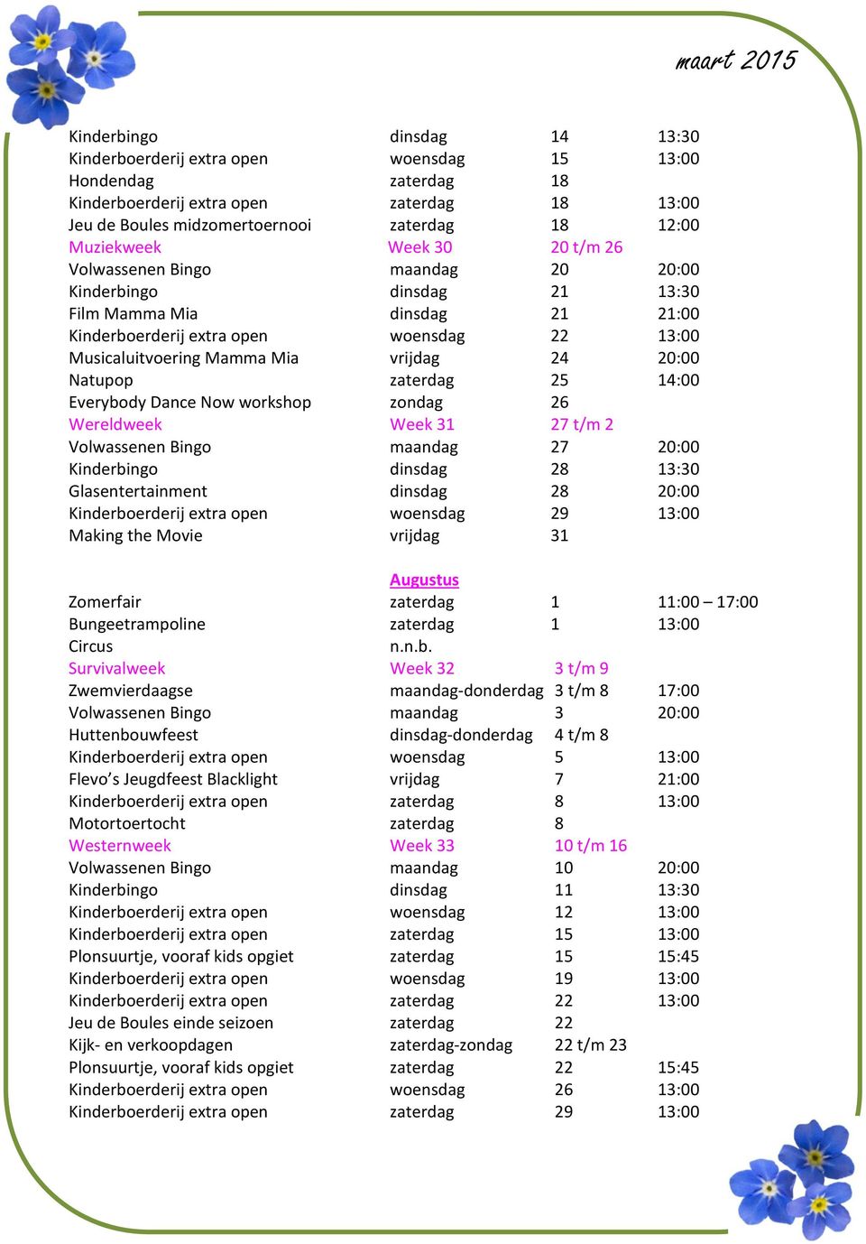 vrijdag 24 20:00 Natupop zaterdag 25 14:00 Everybody Dance Now workshop zondag 26 Wereldweek Week 31 27 t/m 2 Volwassenen Bingo maandag 27 20:00 Kinderbingo dinsdag 28 13:30 Glasentertainment dinsdag