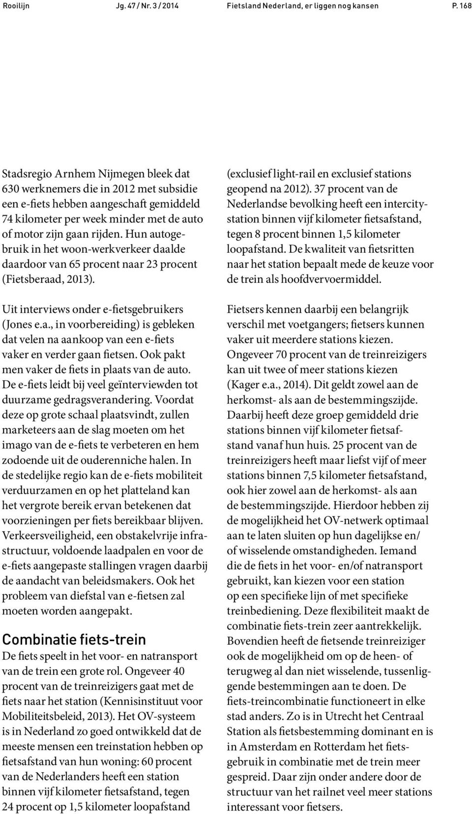 Hun autogebruik in het woon-werkverkeer daalde daardoor van 65 procent naar 23 procent (Fietsberaad, 2013). Uit interviews onder e-fietsgebruikers (Jones e.a., in voorbereiding) is gebleken dat velen na aankoop van een e-fiets vaker en verder gaan fietsen.