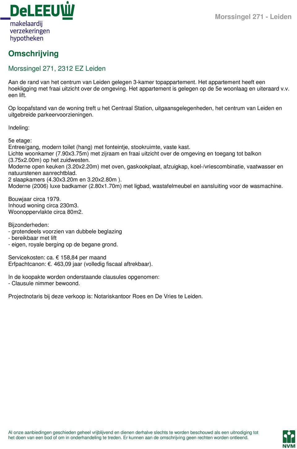 Op loopafstand van de woning treft u het Centraal Station, uitgaansgelegenheden, het centrum van Leiden en uitgebreide parkeervoorzieningen.