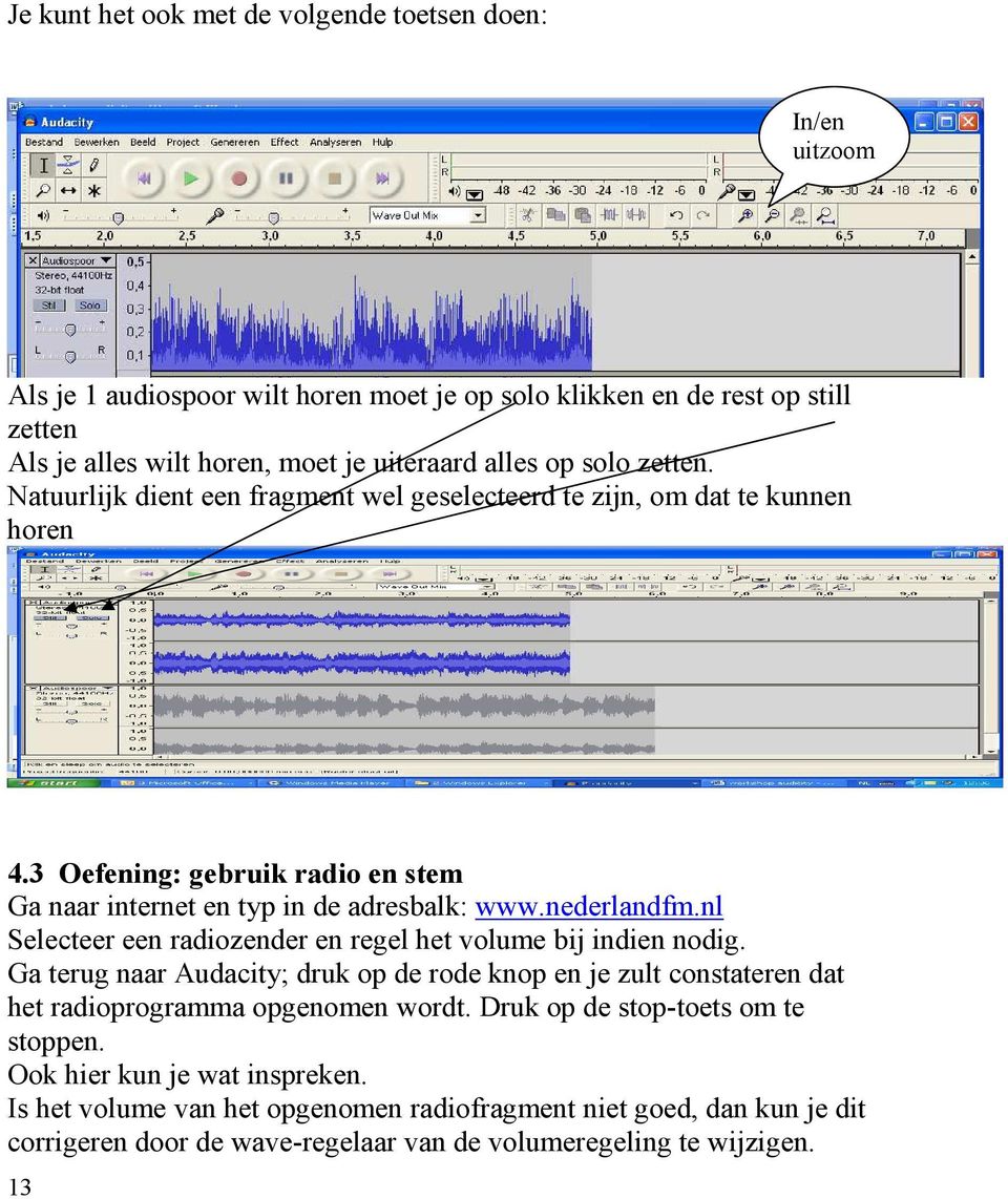 nederlandfm.nl Selecteer een radiozender en regel het volume bij indien nodig. Ga terug naar Audacity; druk op de rode knop en je zult constateren dat het radioprogramma opgenomen wordt.