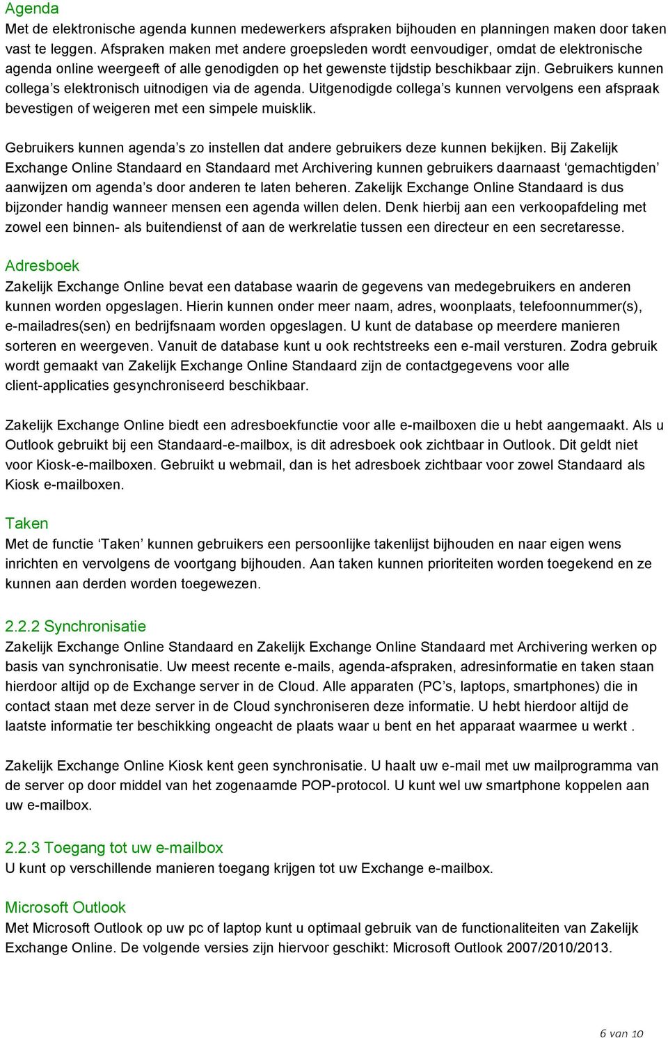 Gebruikers kunnen collega s elektronisch uitnodigen via de agenda. Uitgenodigde collega s kunnen vervolgens een afspraak bevestigen of weigeren met een simpele muisklik.