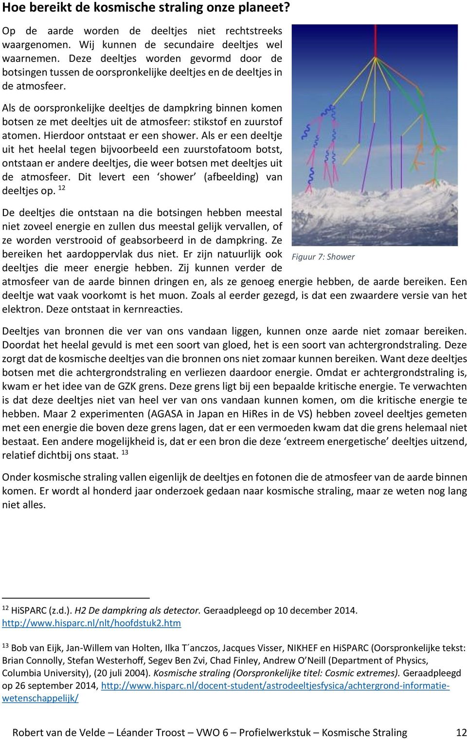 Als de oorspronkelijke deeltjes de dampkring binnen komen botsen ze met deeltjes uit de atmosfeer: stikstof en zuurstof atomen. Hierdoor ontstaat er een shower.