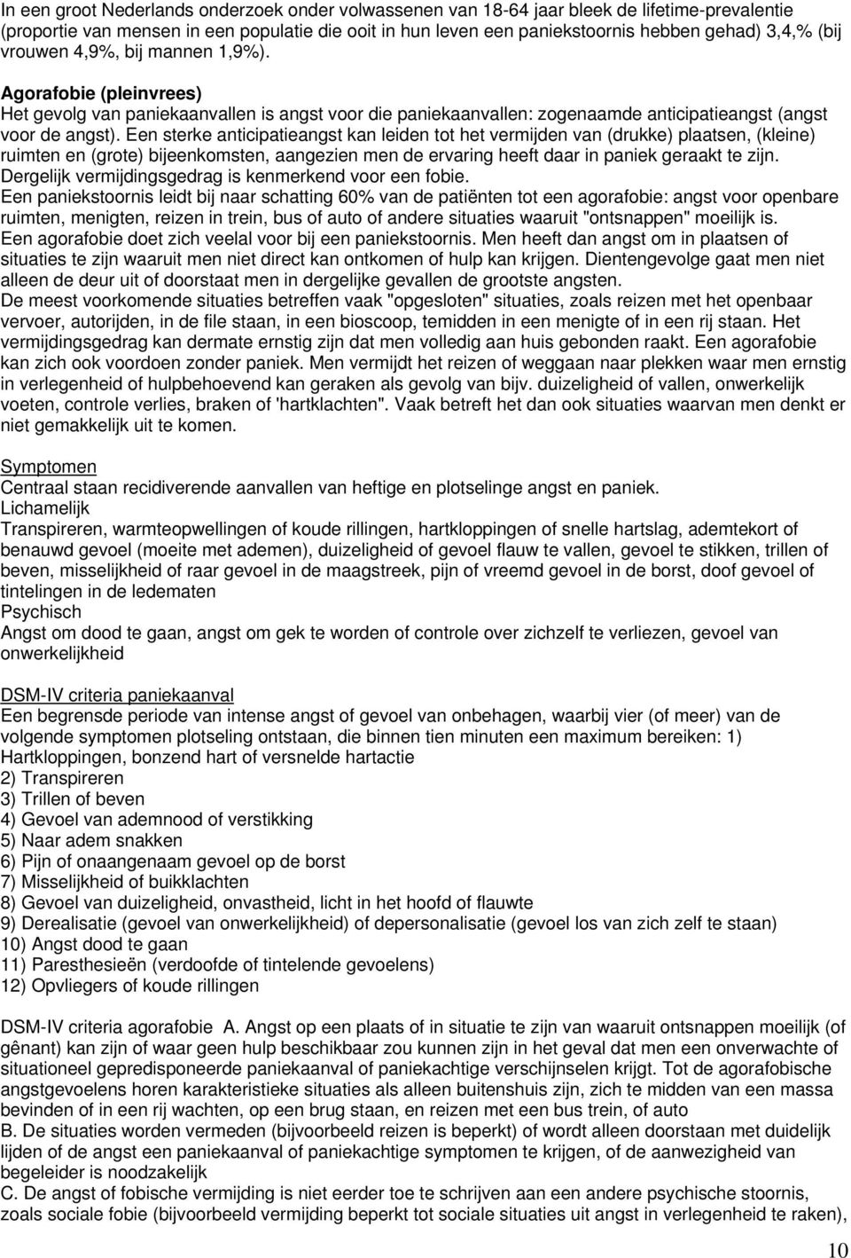 Een sterke anticipatieangst kan leiden tot het vermijden van (drukke) plaatsen, (kleine) ruimten en (grote) bijeenkomsten, aangezien men de ervaring heeft daar in paniek geraakt te zijn.