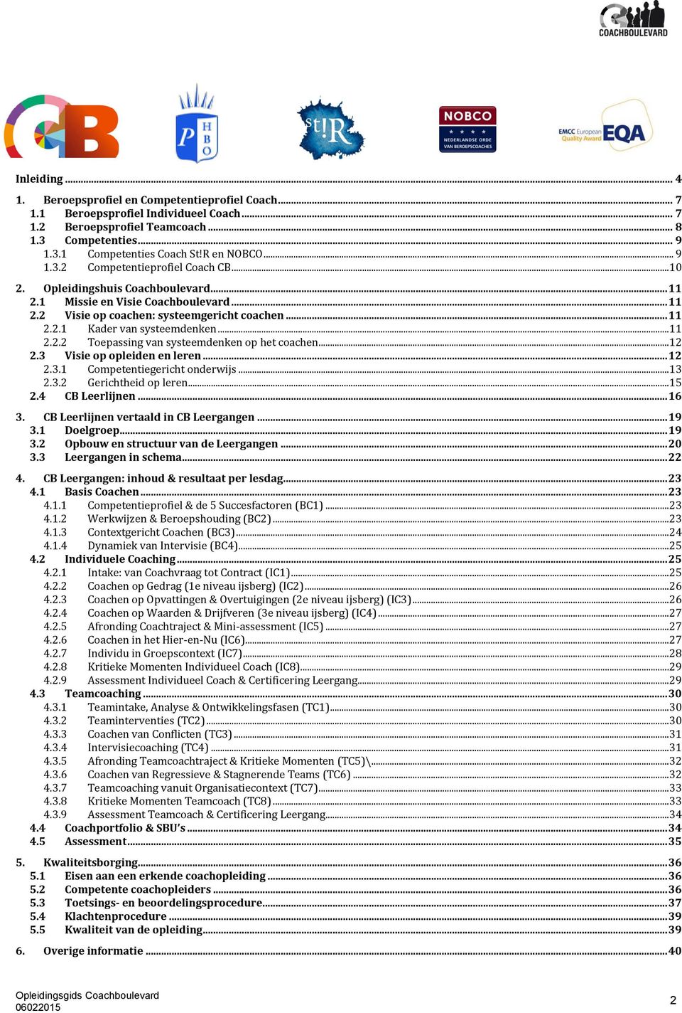 ..11 2.2.2 Toepassing van systeemdenken op het coachen...12 2.3 Visie op opleiden en leren... 12 2.3.1 Competentiegericht onderwijs...13 2.3.2 Gerichtheid op leren...15 2.4 CB Leerlijnen... 16 3.