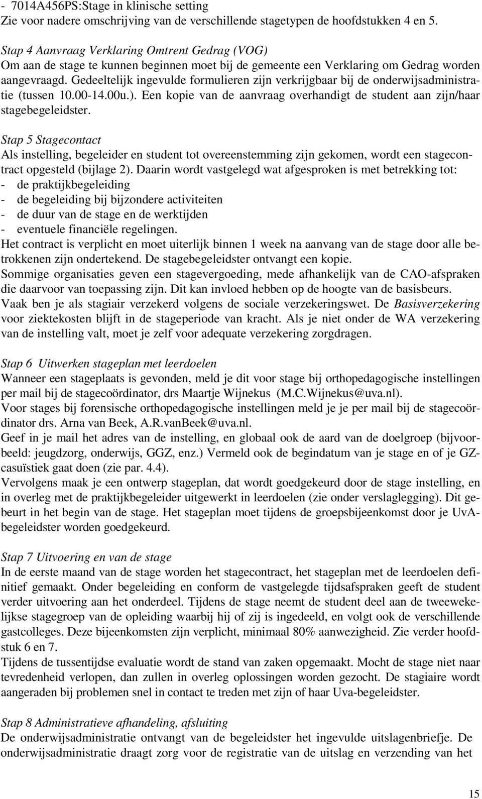 Gedeeltelijk ingevulde formulieren zijn verkrijgbaar bij de onderwijsadministratie (tussen 10.00-14.00u.). Een kopie van de aanvraag overhandigt de student aan zijn/haar stagebegeleidster.