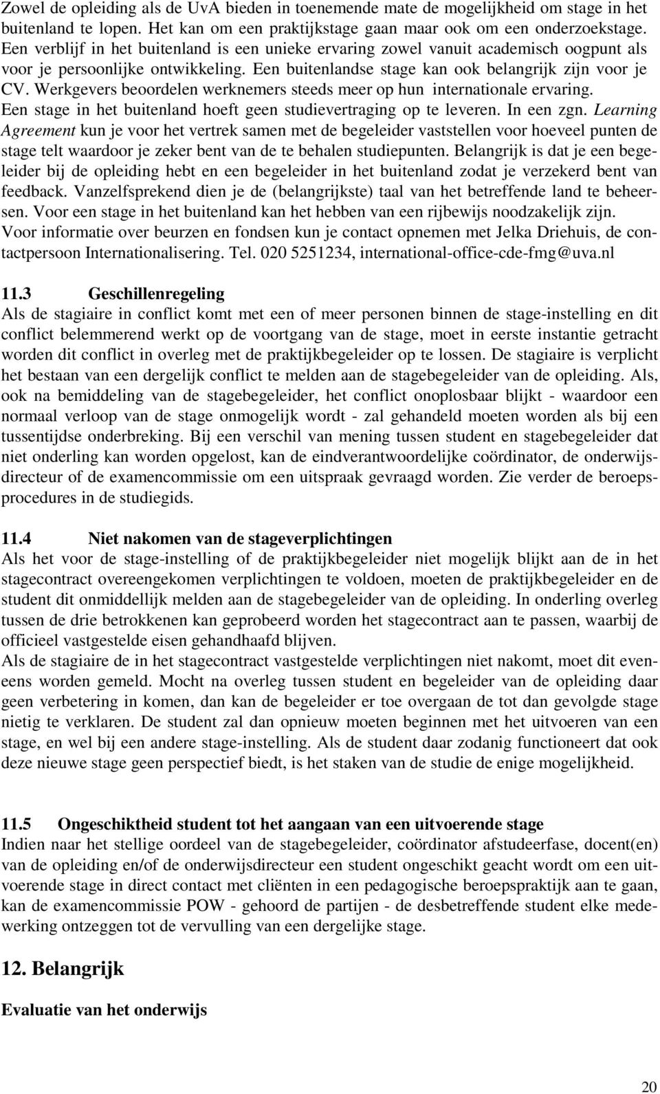 Werkgevers beoordelen werknemers steeds meer op hun internationale ervaring. Een stage in het buitenland hoeft geen studievertraging op te leveren. In een zgn.