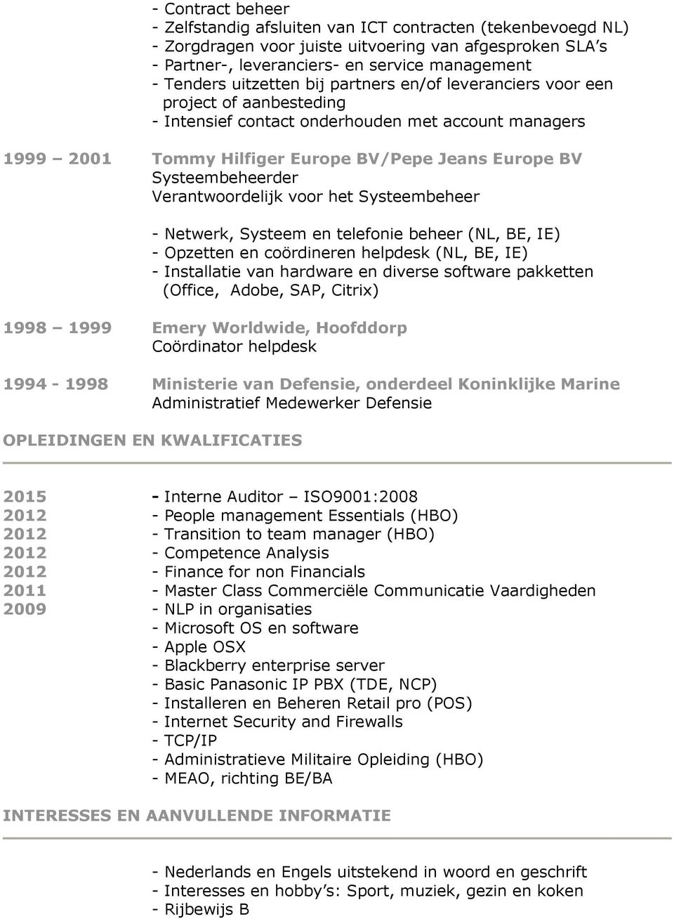 (Office, Adobe, SAP, Citrix) 1998 1999 Emery Worldwide, Hoofddorp Coördinator helpdesk 1994-1998 Ministerie van Defensie, onderdeel Koninklijke Marine Administratief Medewerker Defensie OPLEIDINGEN