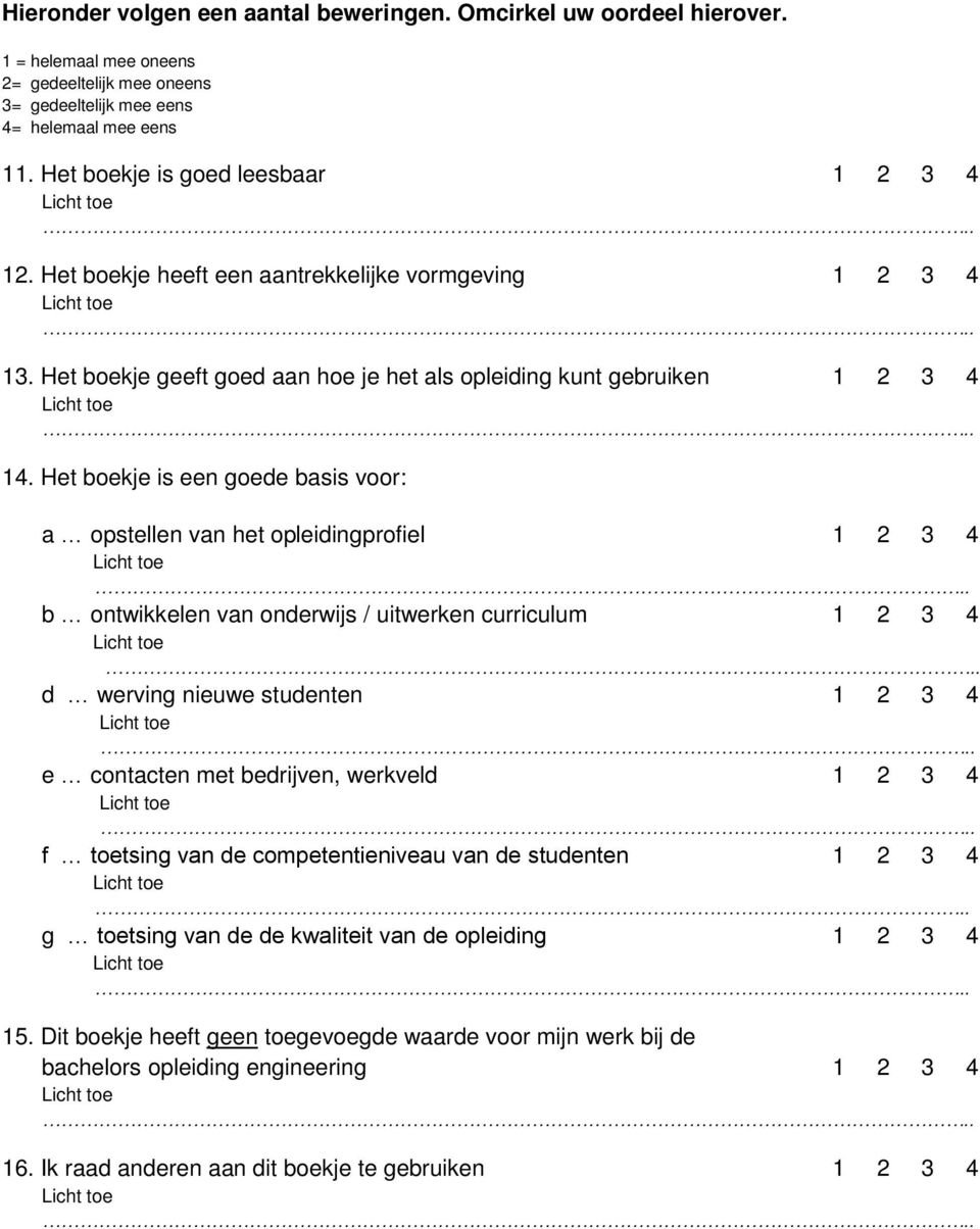 Het boekje is een goede basis voor: a opstellen van het opleidingprofiel 1 2 3 4 b ontwikkelen van onderwijs / uitwerken curriculum 1 2 3 4 d werving nieuwe studenten 1 2 3 4 e contacten met