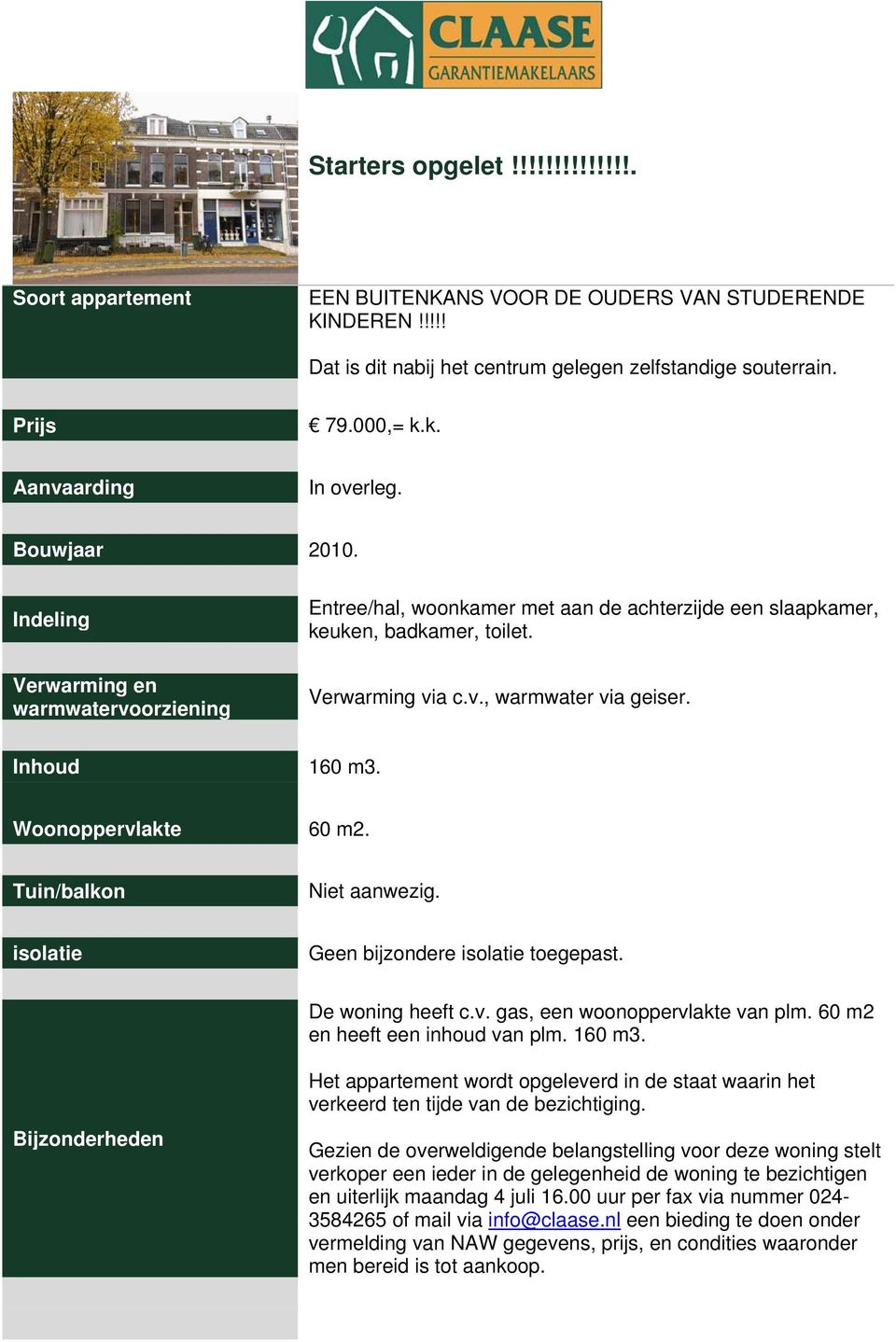 Inhoud 160 m3. Woonoppervlakte 60 m2. Tuin/balkon Niet aanwezig. isolatie Geen bijzondere isolatie toegepast. De woning heeft c.v. gas, een woonoppervlakte van plm. 60 m2 en heeft een inhoud van plm.