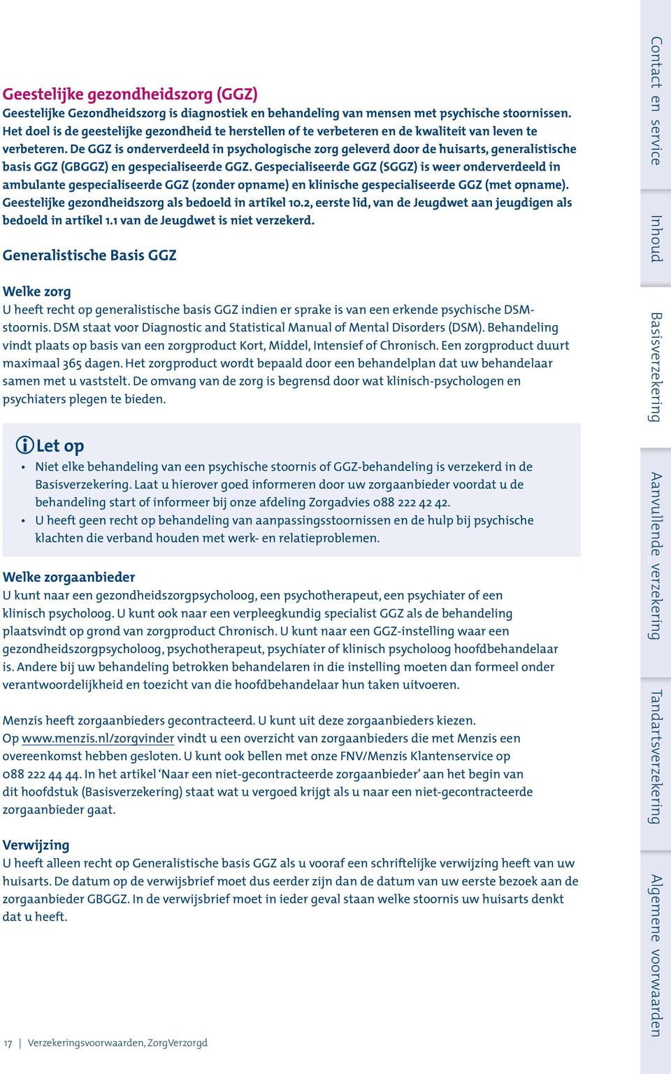 De GGZ is onderverdeeld in psychologische zorg geleverd door de huisarts, generalistische basis GGZ (GBGGZ) en gespecialiseerde GGZ.