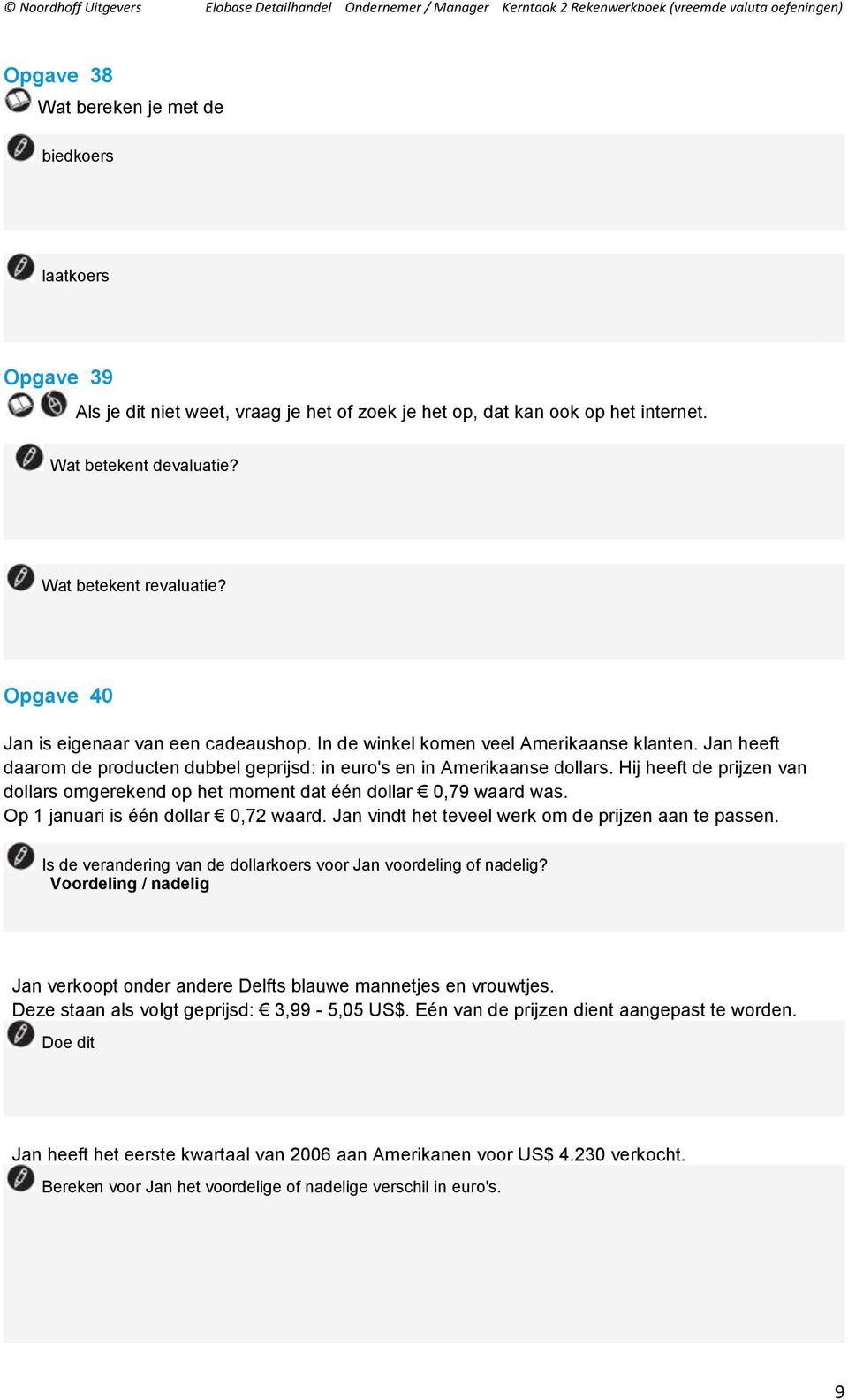 Hij heeft de prijzen van dollars omgerekend op het moment dat één dollar 0,79 waard was. Op 1 januari is één dollar 0,72 waard. Jan vindt het teveel werk om de prijzen aan te passen.