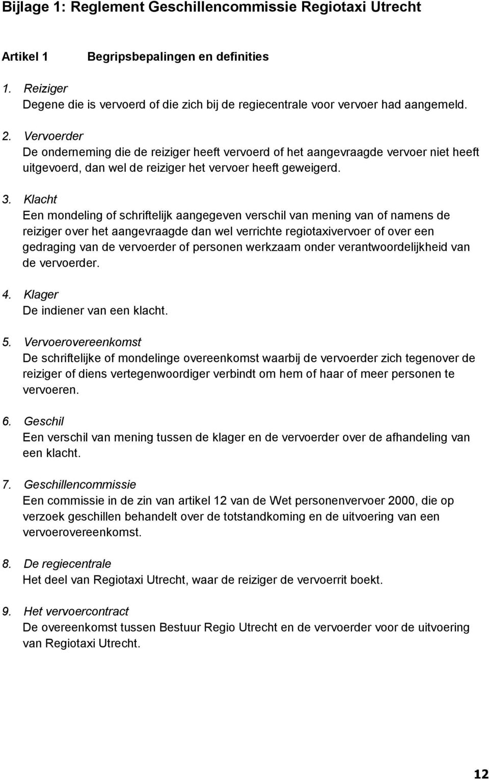 Klacht Een mondeling of schriftelijk aangegeven verschil van mening van of namens de reiziger over het aangevraagde dan wel verrichte regiotaxivervoer of over een gedraging van de vervoerder of