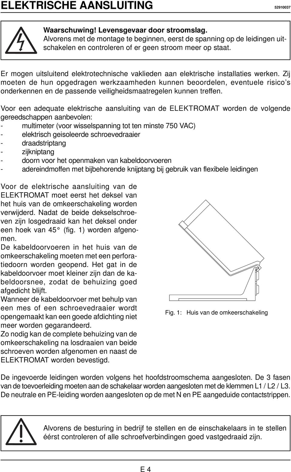 Er mogen uitsluitend elektrotechnische vaklieden aan elektrische installaties werken.