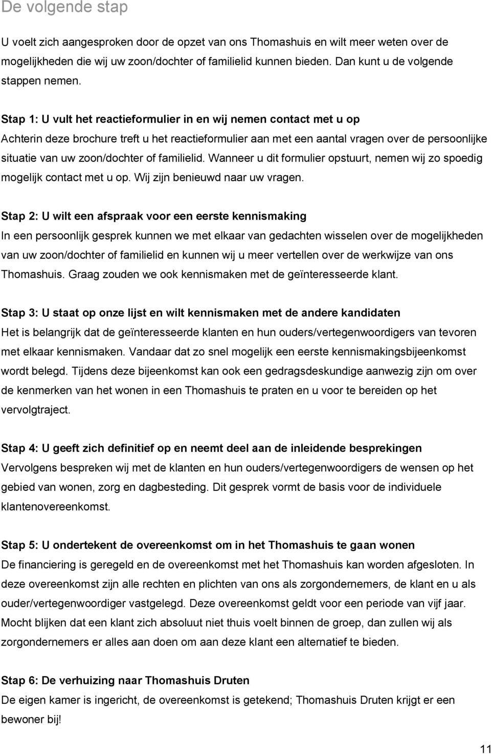 Stap 1: U vult het reactieformulier in en wij nemen contact met u op Achterin deze brochure treft u het reactieformulier aan met een aantal vragen over de persoonlijke situatie van uw zoon/dochter of