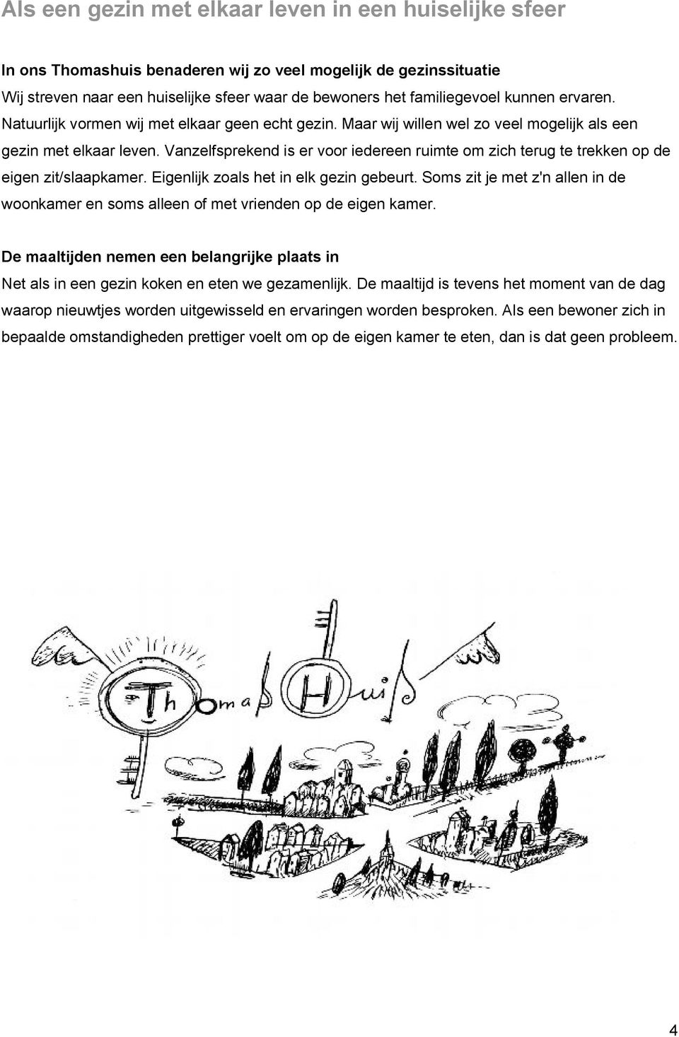 Vanzelfsprekend is er voor iedereen ruimte om zich terug te trekken op de eigen zit/slaapkamer. Eigenlijk zoals het in elk gezin gebeurt.