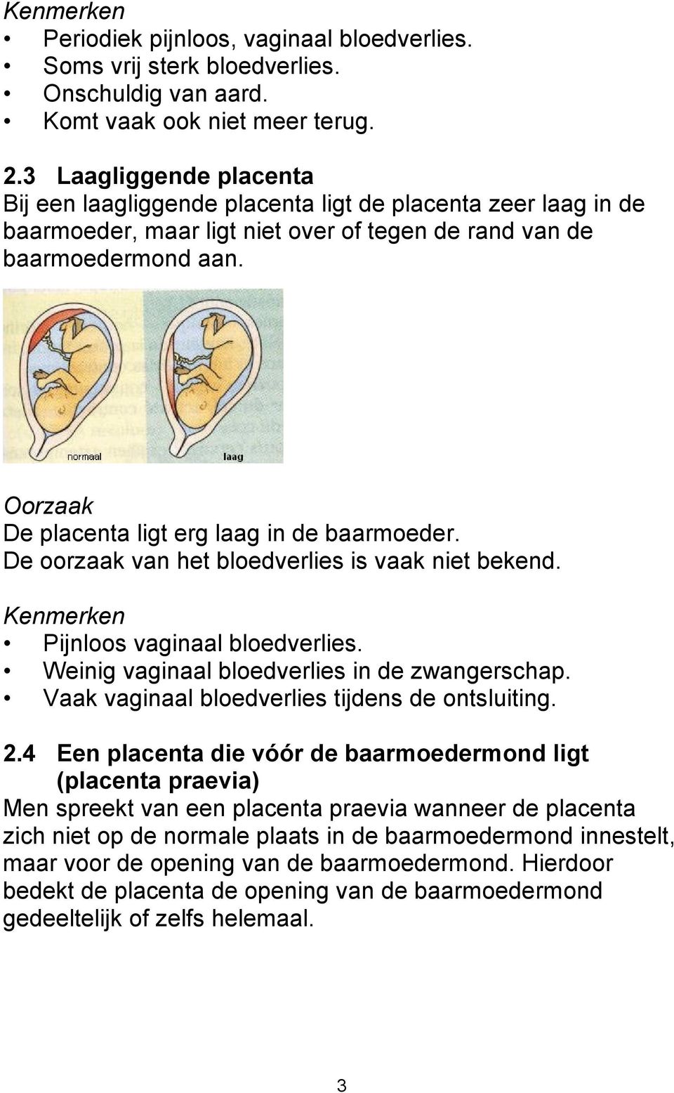 Oorzaak De placenta ligt erg laag in de baarmoeder. De oorzaak van het bloedverlies is vaak niet bekend. Kenmerken Pijnloos vaginaal bloedverlies. Weinig vaginaal bloedverlies in de zwangerschap.