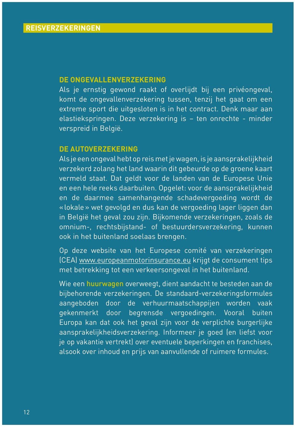 de Autoverzekering Als je een ongeval hebt op reis met je wagen, is je aansprakelijkheid verzekerd zolang het land waarin dit gebeurde op de groene kaart vermeld staat.