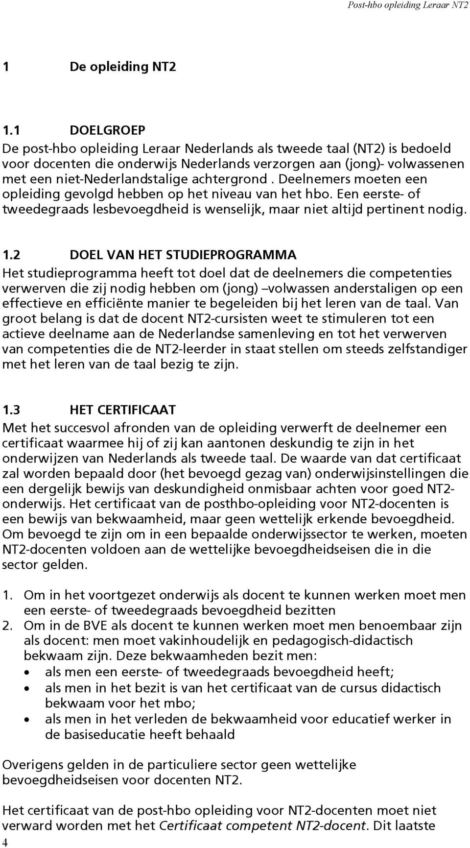 Deelnemers moeten een opleiding gevolgd hebben op het niveau van het hbo. Een eerste- of tweedegraads lesbevoegdheid is wenselijk, maar niet altijd pertinent nodig. 1.