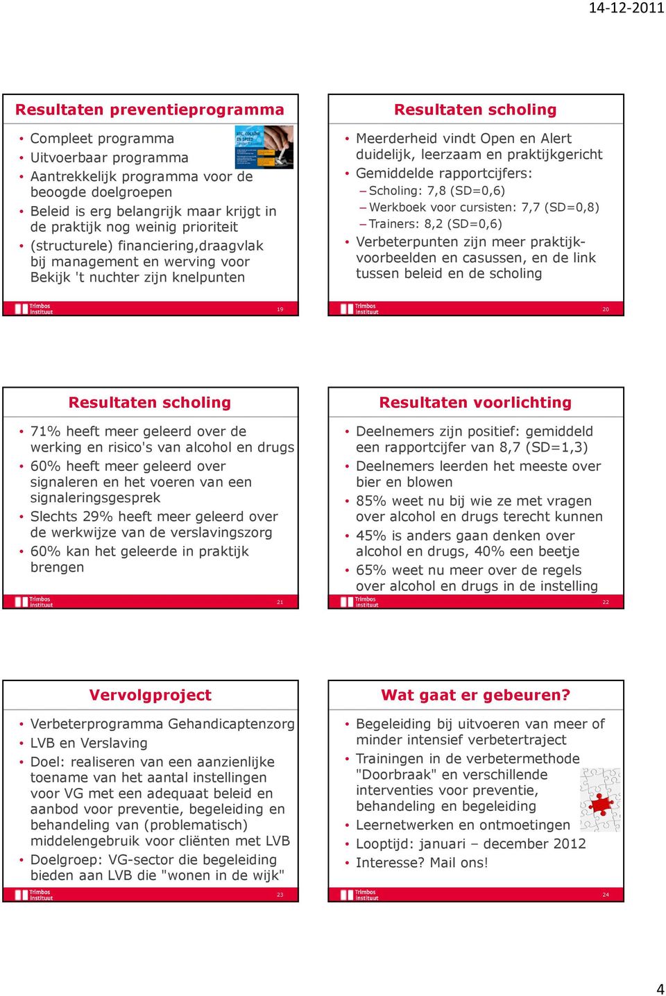 Gemiddelde rapportcijfers: Scholing: 7,8 (SD=0,6) Werkboek voor cursisten: 7,7 (SD=0,8) Trainers: 8,2 (SD=0,6) Verbeterpunten zijn meer praktijkvoorbeelden en casussen, en de link tussen beleid en de