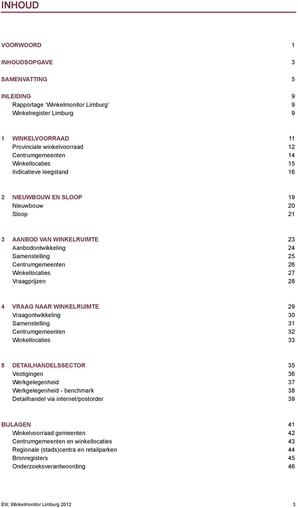 Vraagprijzen 28 4 VRAAG NAAR WINKELRUIMTE 29 Vraagontwikkeling 30 Samenstelling 31 Centrumgemeenten 32 Winkellocaties 33 5 DETAILHANDELSSECTOR 35 Vestigingen 36 Werkgelegenheid 37 Werkgelegenheid -