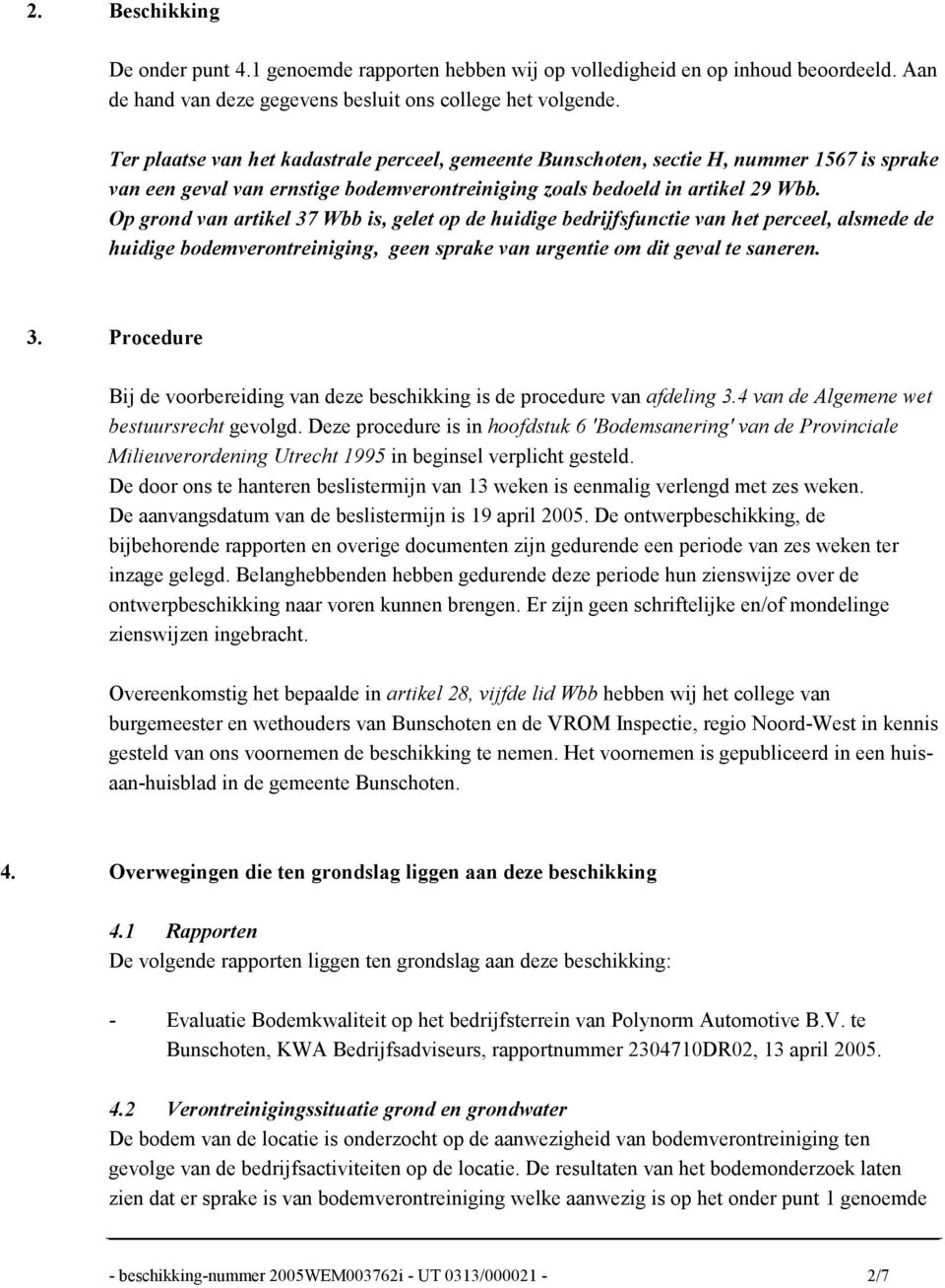 Op grond van artikel 37 Wbb is, gelet op de huidige bedrijfsfunctie van het perceel, alsmede de huidige bodemverontreiniging, geen sprake van urgentie om dit geval te saneren. 3. Procedure Bij de voorbereiding van deze beschikking is de procedure van afdeling 3.