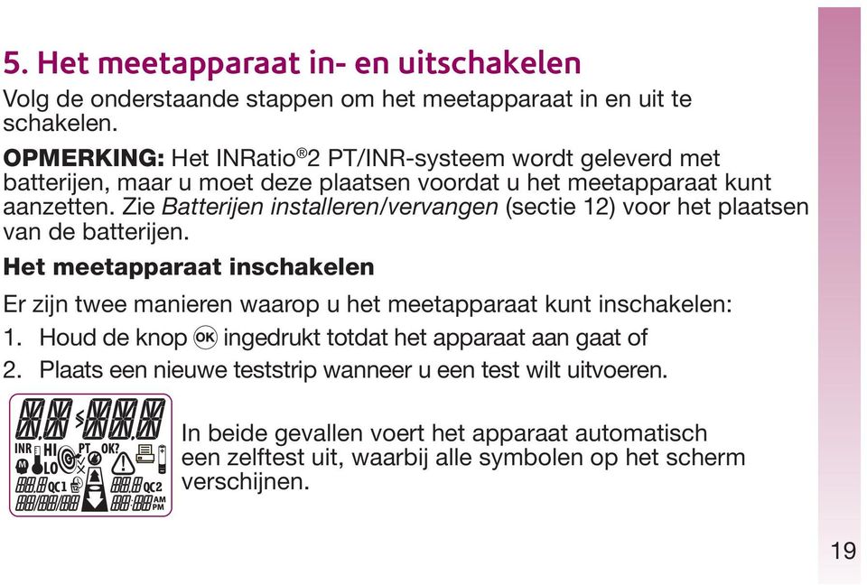 Zie Batterijen installeren/vervangen (sectie 12) voor het plaatsen van de batterijen.