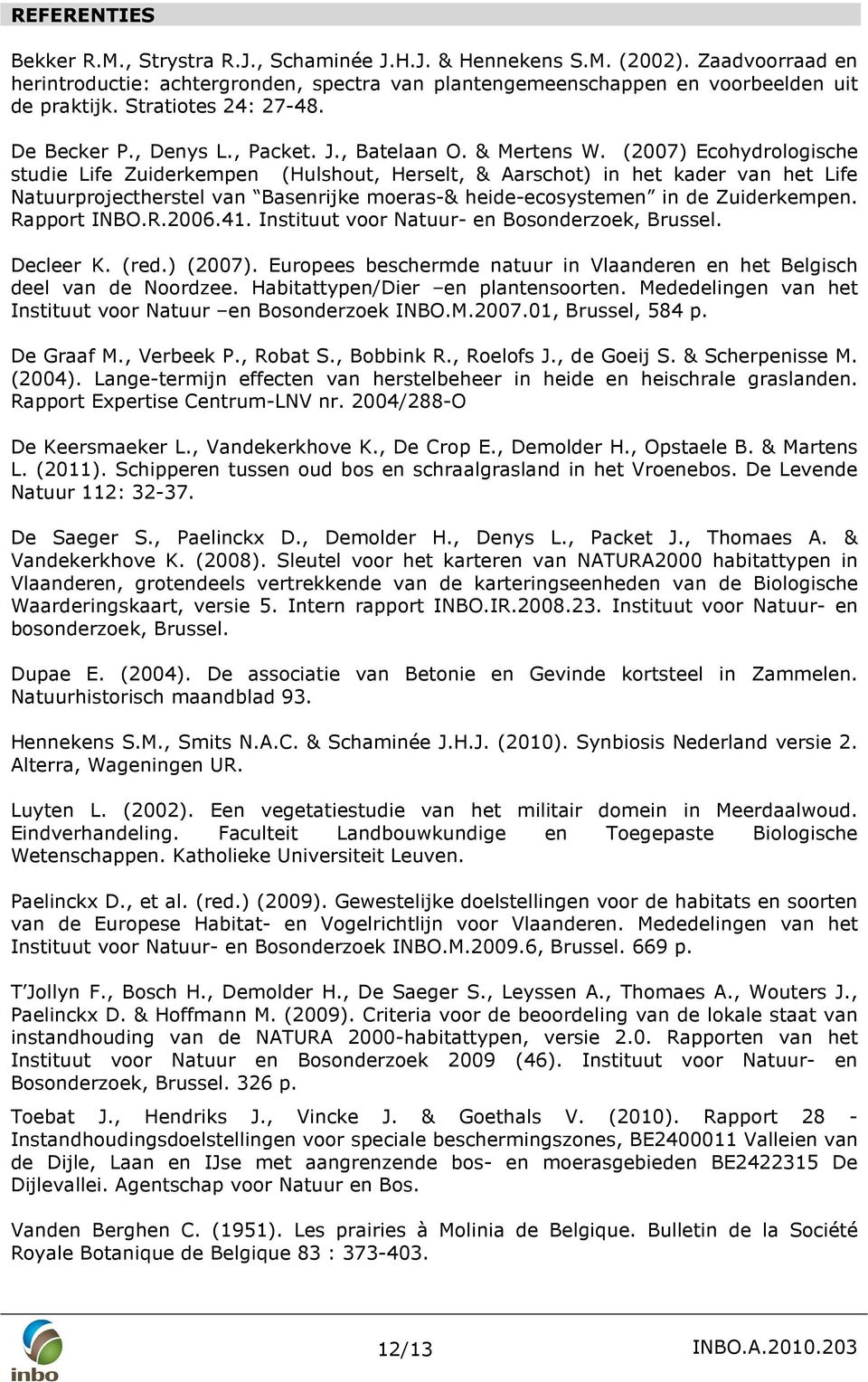 (2007) Ecohydrologische studie Life Zuiderkempen (Hulshout, Herselt, & Aarschot) in het kader van het Life Natuurprojectherstel van Basenrijke moeras-& heide-ecosystemen in de Zuiderkempen.