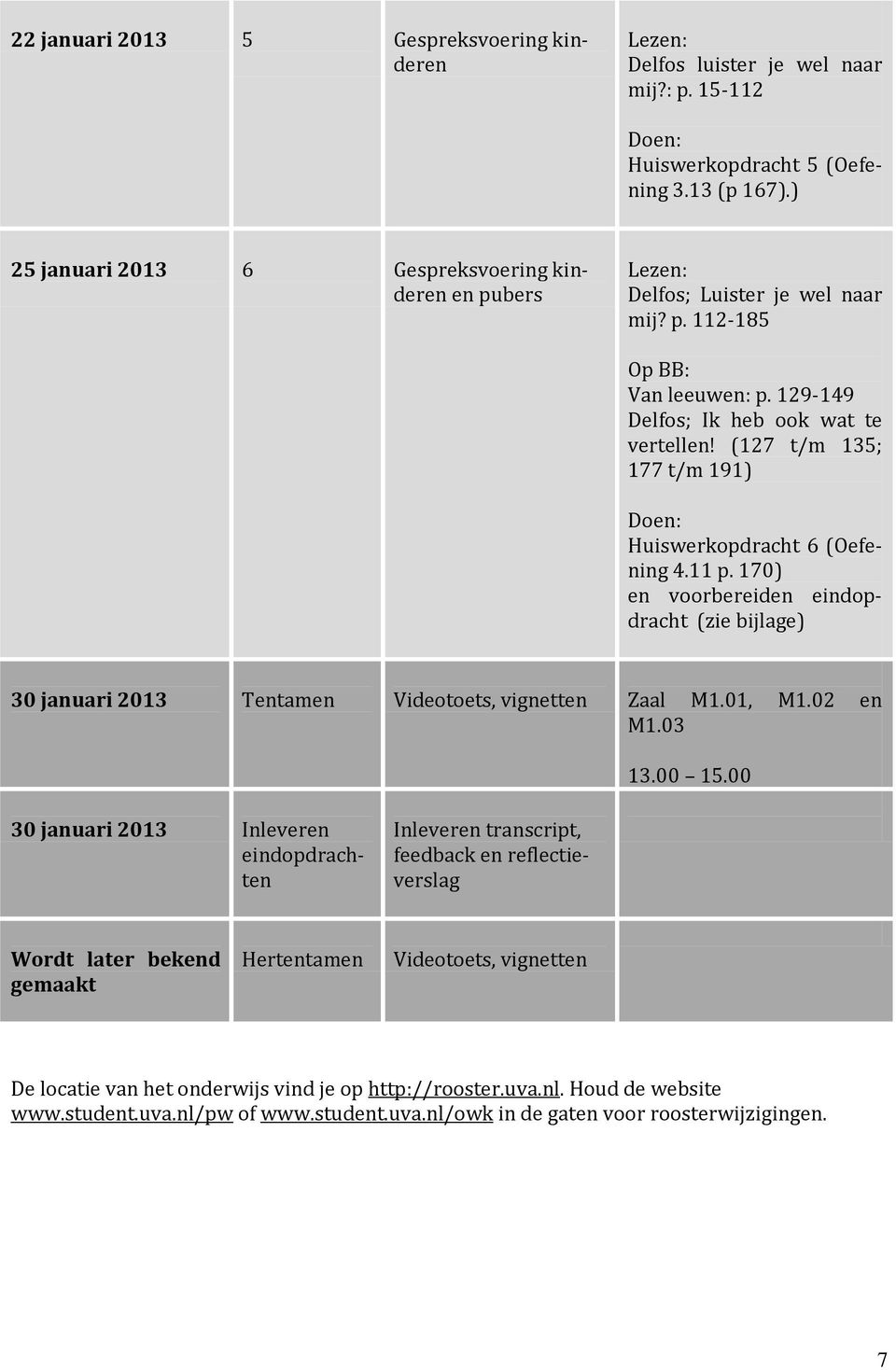 (127 t/m 135; 177 t/m 191) Doen: Huiswerkopdracht 6 (Oefening 4.11 p. 170) en voorbereiden eindopdracht (zie bijlage) 30 januari 2013 Tentamen Videotoets, vignetten Zaal M1.01, M1.02 en M1.03 13.