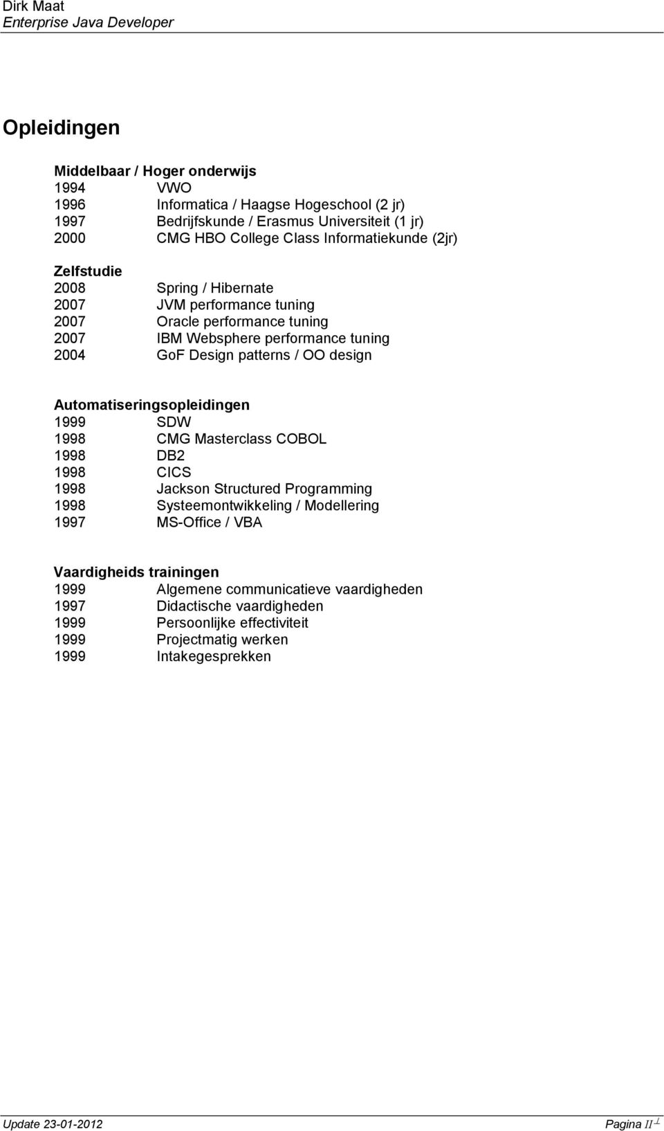 OO design Automatiseringsopleidingen 1999 SDW 1998 CMG Masterclass COBOL 1998 DB2 1998 CICS 1998 Jackson Structured Programming 1998 Systeemontwikkeling / Modellering 1997