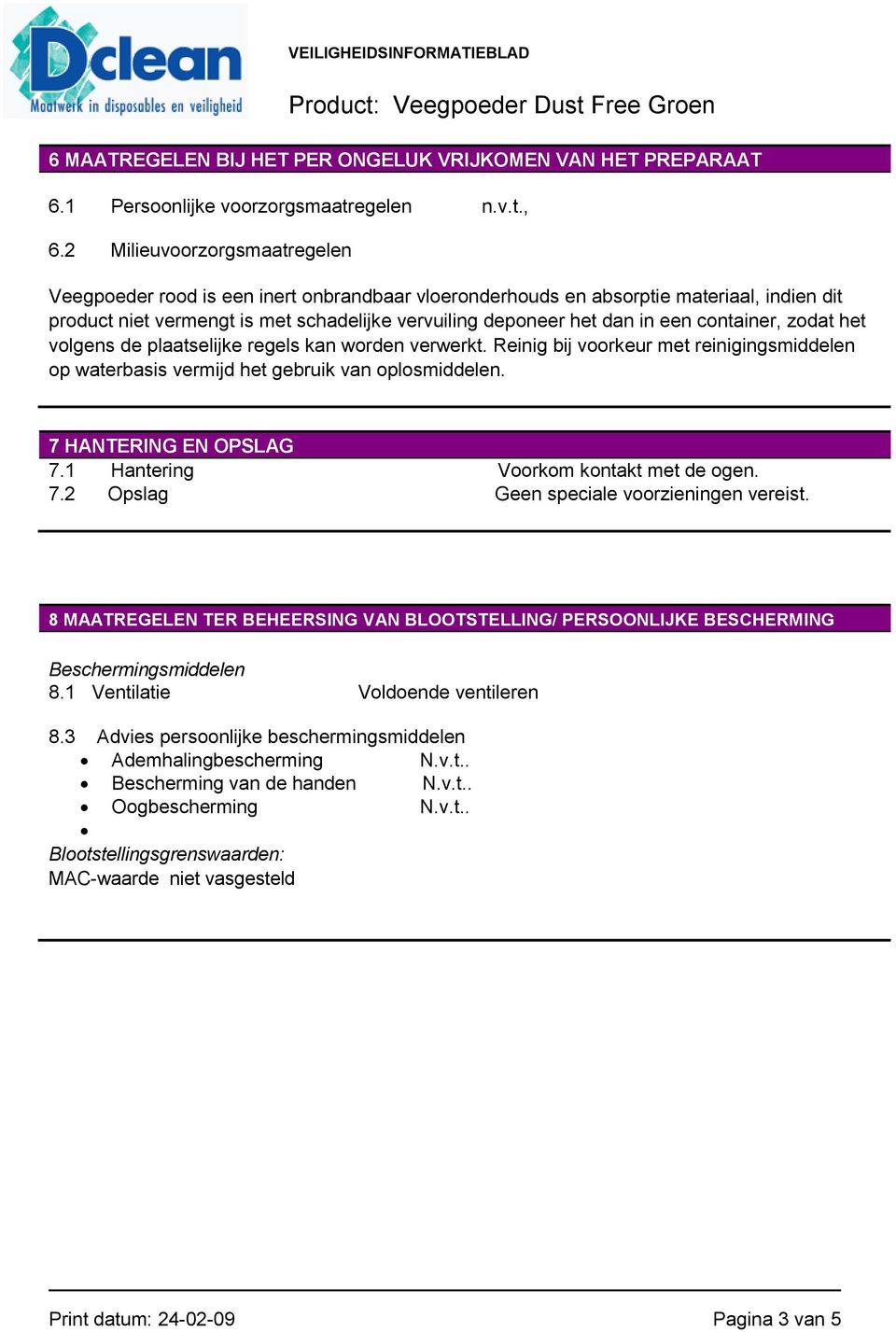 container, zodat het volgens de plaatselijke regels kan worden verwerkt. Reinig bij voorkeur met reinigingsmiddelen op waterbasis vermijd het gebruik van oplosmiddelen. 7 HANTERING EN OPSLAG 7.