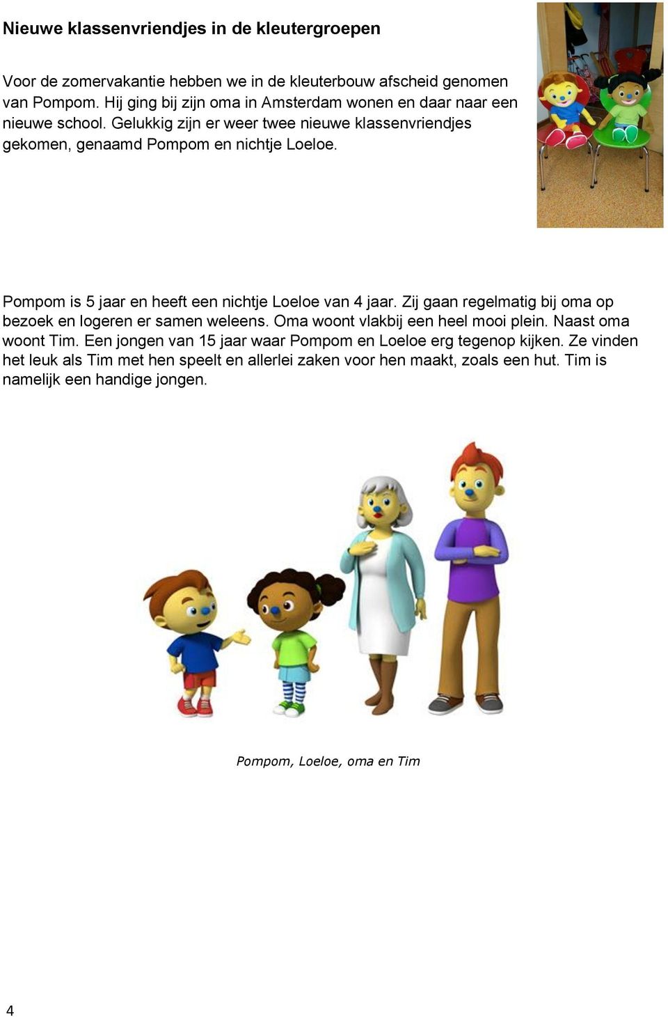 Pompom is 5 jaar en heeft een nichtje Loeloe van 4 jaar. Zij gaan regelmatig bij oma op bezoek en logeren er samen weleens. Oma woont vlakbij een heel mooi plein.