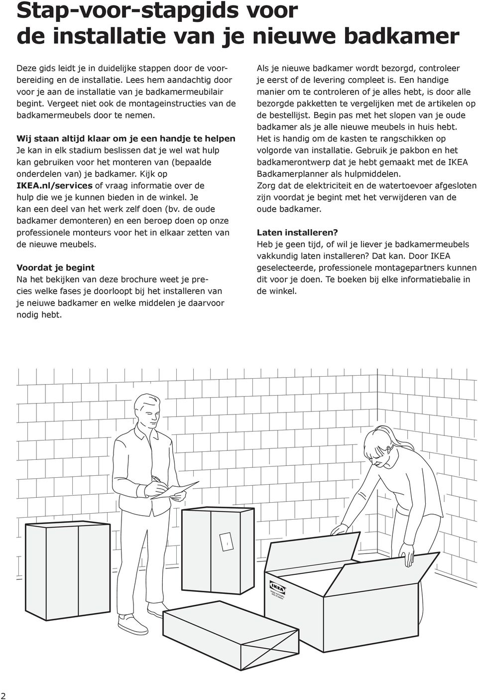 Wij staan altijd klaar om je een handje te helpen Je kan in elk stadium beslissen dat je wel wat hulp kan gebruiken voor het monteren van (bepaalde onderdelen van) je badkamer. Kijk op IKEA.