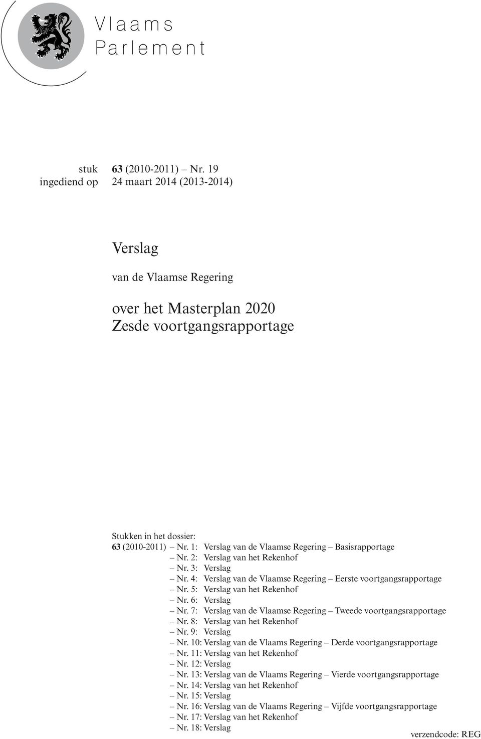 6: Verslag Nr. 7: Verslag van de Vlaamse Regering Tweede voortgangsrapportage Nr. 8: Verslag van het Rekenhof Nr. 9: Verslag Nr. 10: Verslag van de Vlaams Regering Derde voortgangsrapportage Nr.
