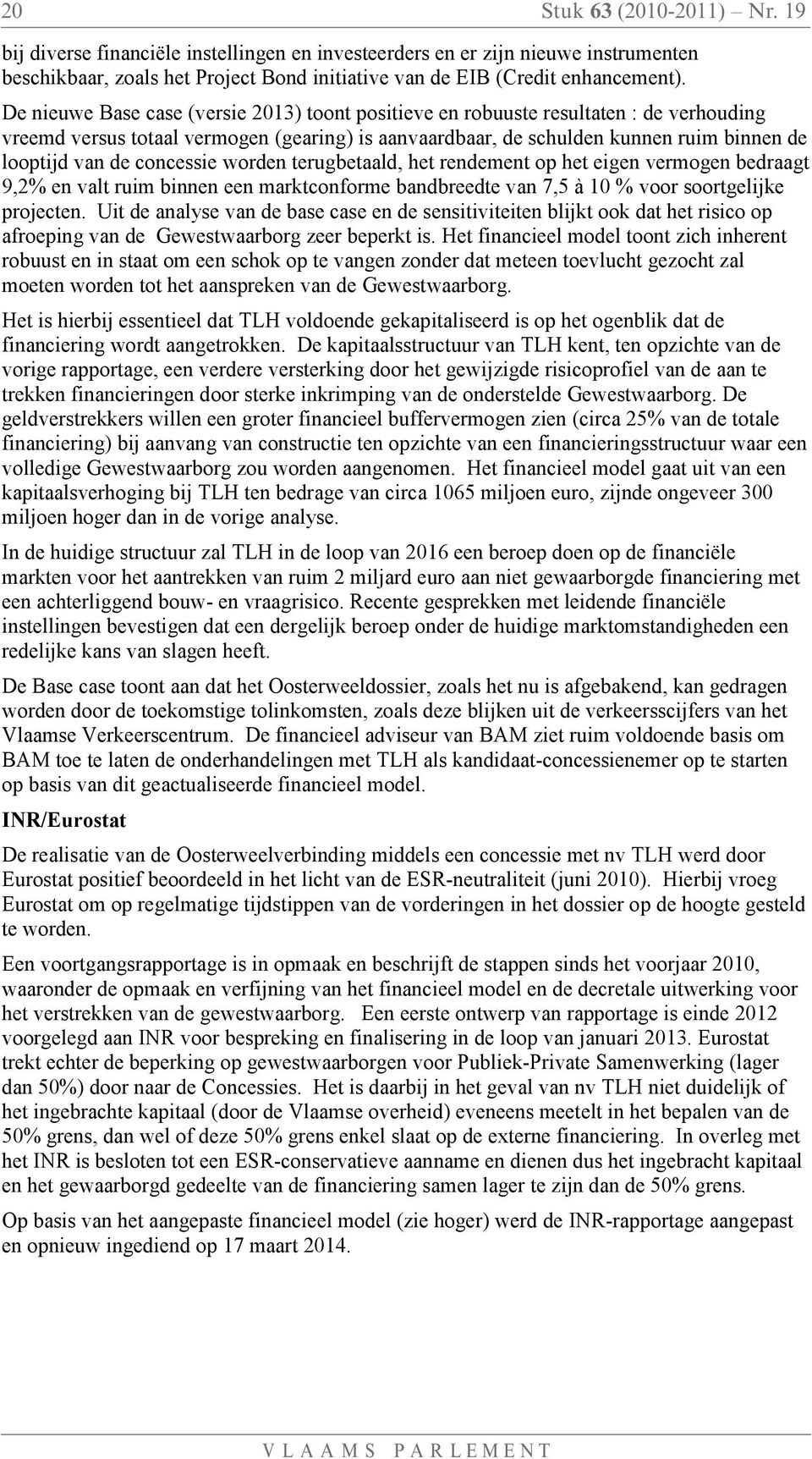 De nieuwe Base case (versie 2013) toont positieve en robuuste resultaten : de verhouding vreemd versus totaal vermogen (gearing) is aanvaardbaar, de schulden kunnen ruim binnen de looptijd van de