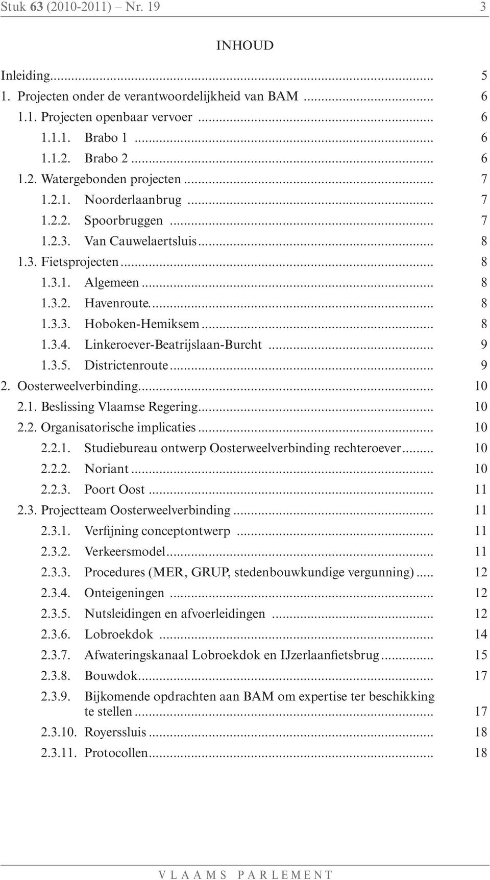 Linkeroever-Beatrijslaan-Burcht... 9 1.3.5. Districtenroute... 9 2. Oosterweelverbinding... 10 2.1. Beslissing Vlaamse Regering... 10 2.2. Organisatorische implicaties... 10 2.2.1. Studiebureau ontwerp Oosterweelverbinding rechteroever.