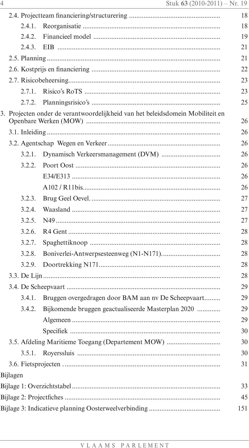 1. Inleiding... 26 3.2. Agentschap Wegen en Verkeer... 26 3.2.1. Dynamisch Verkeersmanagement (DVM)... 26 3.2.2. Poort Oost... 26 E34/E313... 26 A102 / R11bis... 26 3.2.3. Brug Geel Oevel... 27 3.2.4. Waasland.