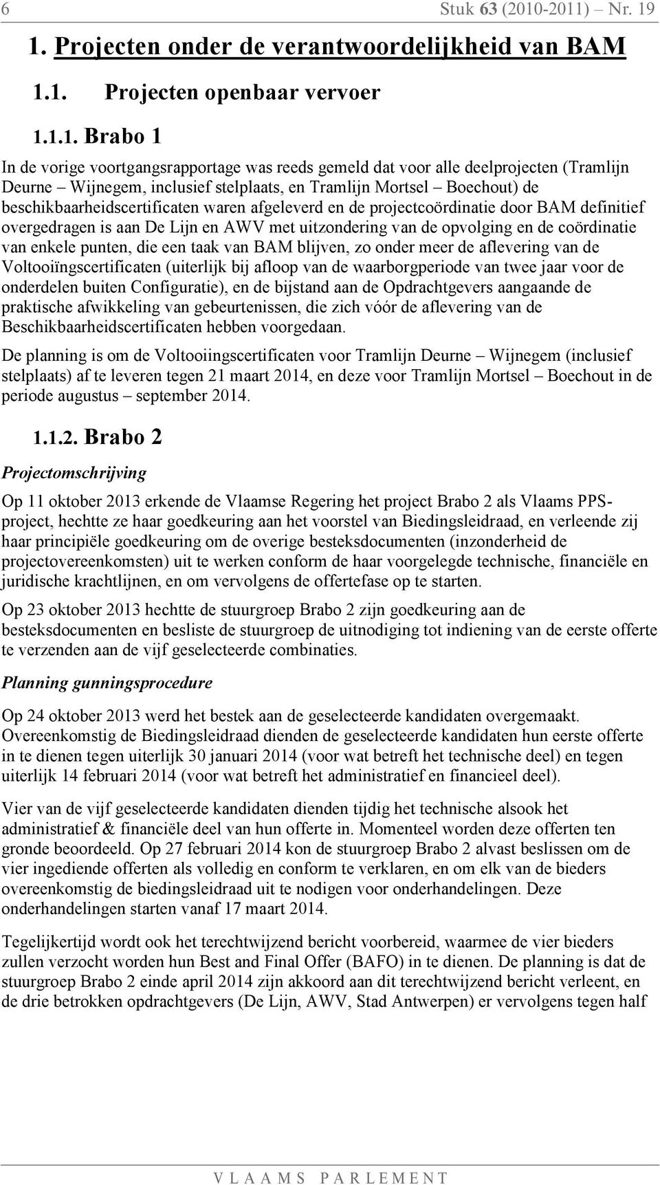 -2011) Nr. 19 1. Projecten onder de verantwoordelijkheid van BAM 1.1. Projecten openbaar vervoer 1.1.1. Brabo 1 In de vorige voortgangsrapportage was reeds gemeld dat voor alle deelprojecten
